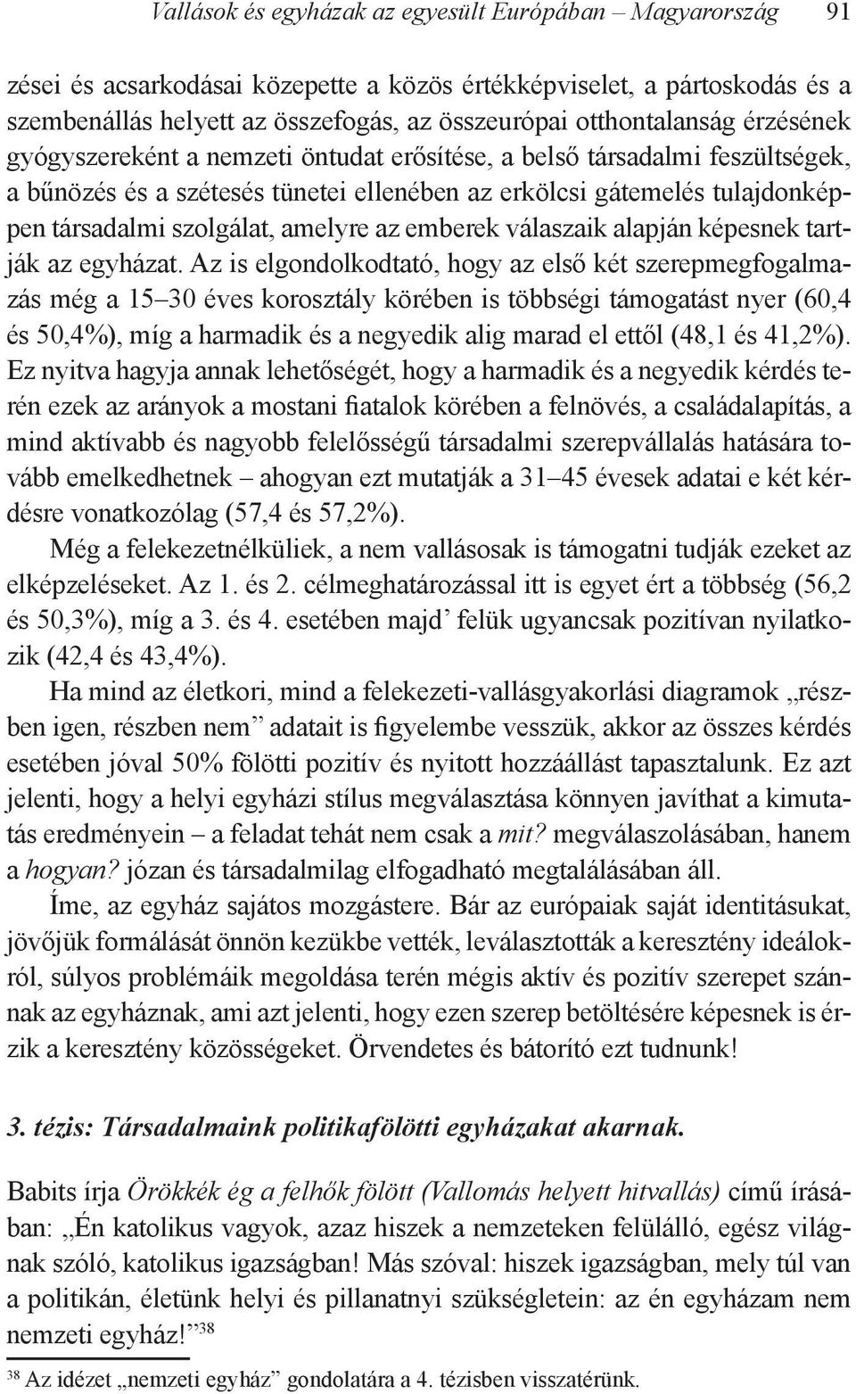 Az is elgondolkodtató, hogy az első két szerepmegfogalmazás még a 15 30 éves korosztály körében is többségi támogatást nyer (60,4 és 50,4%), míg a harmadik és a negyedik alig marad el ettől (48,1 és