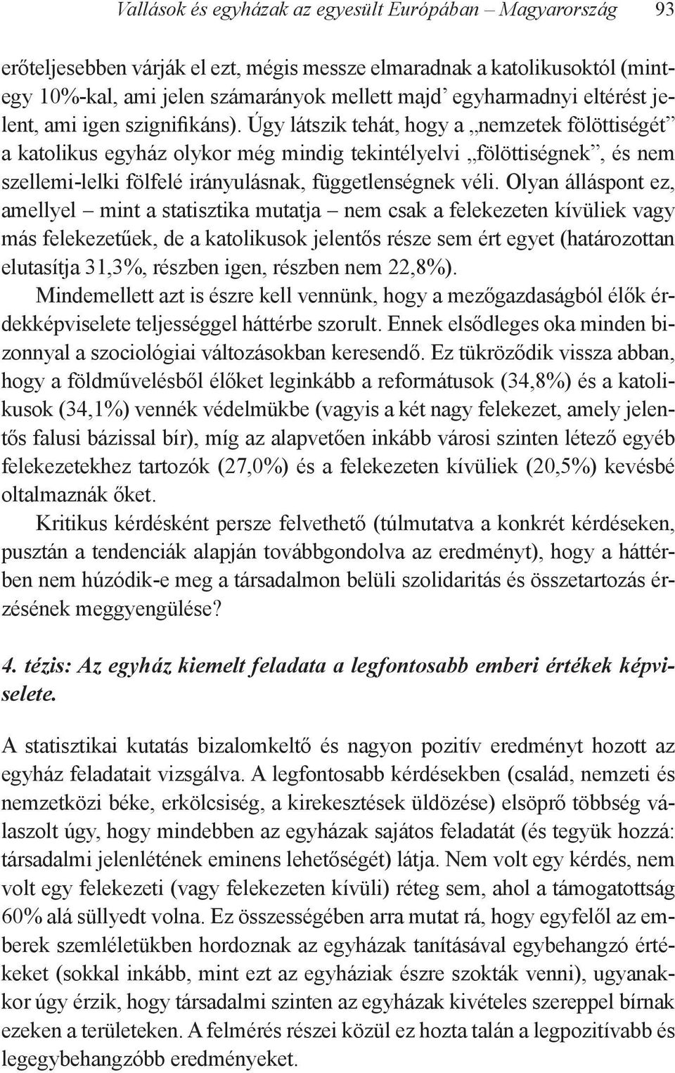 Olyan álláspont ez, amellyel mint a statisztika mutatja nem csak a felekezeten kívüliek vagy más felekezetűek, de a katolikusok jelentős része sem ért egyet (határozottan elutasítja 31,3%, részben