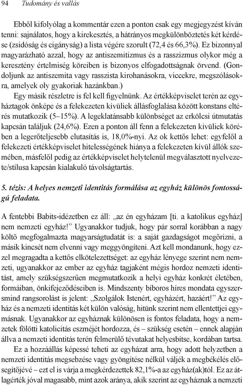 (Gondoljunk az antiszemita vagy rasszista kirohanásokra, viccekre, megszólásokra, amelyek oly gyakoriak hazánkban.) Egy másik részletre is fel kell figyelnünk.