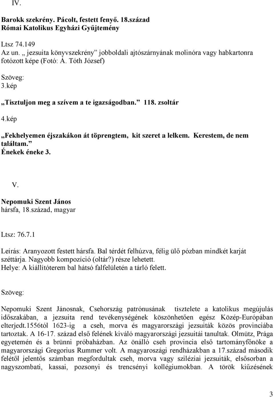 kép Fekhelyemen éjszakákon át töprengtem, kit szeret a lelkem. Kerestem, de nem találtam. Énekek éneke 3. V. Nepomuki Szent János hársfa, 18.század, magyar Ltsz: 76.7.1 Leírás: Aranyozott festett hársfa.