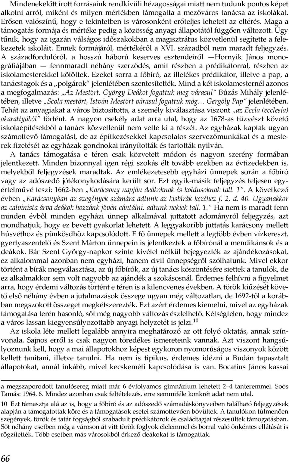 Úgy tűnik, hogy az igazán válságos időszakokban a magisztrátus közvetlenül segítette a felekezetek iskoláit. Ennek formájáról, mértékéről a XVI. századból nem maradt feljegyzés.