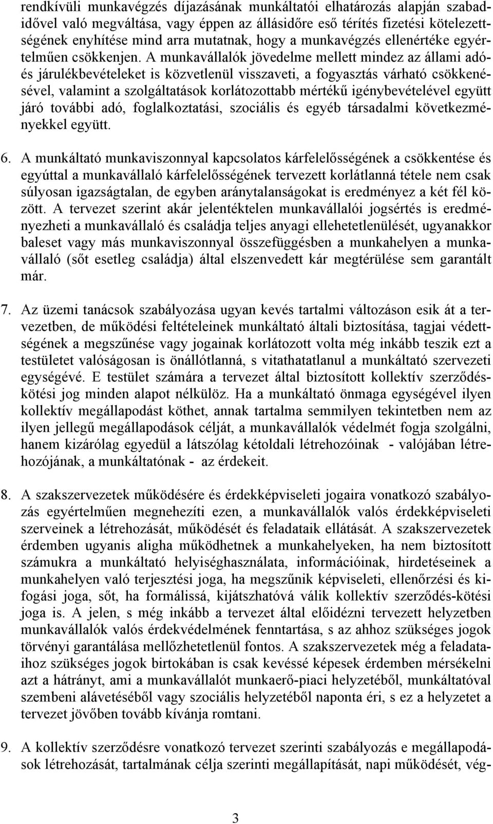 A munkavállalók jövedelme mellett mindez az állami adóés járulékbevételeket is közvetlenül visszaveti, a fogyasztás várható csökkenésével, valamint a szolgáltatások korlátozottabb mértékű