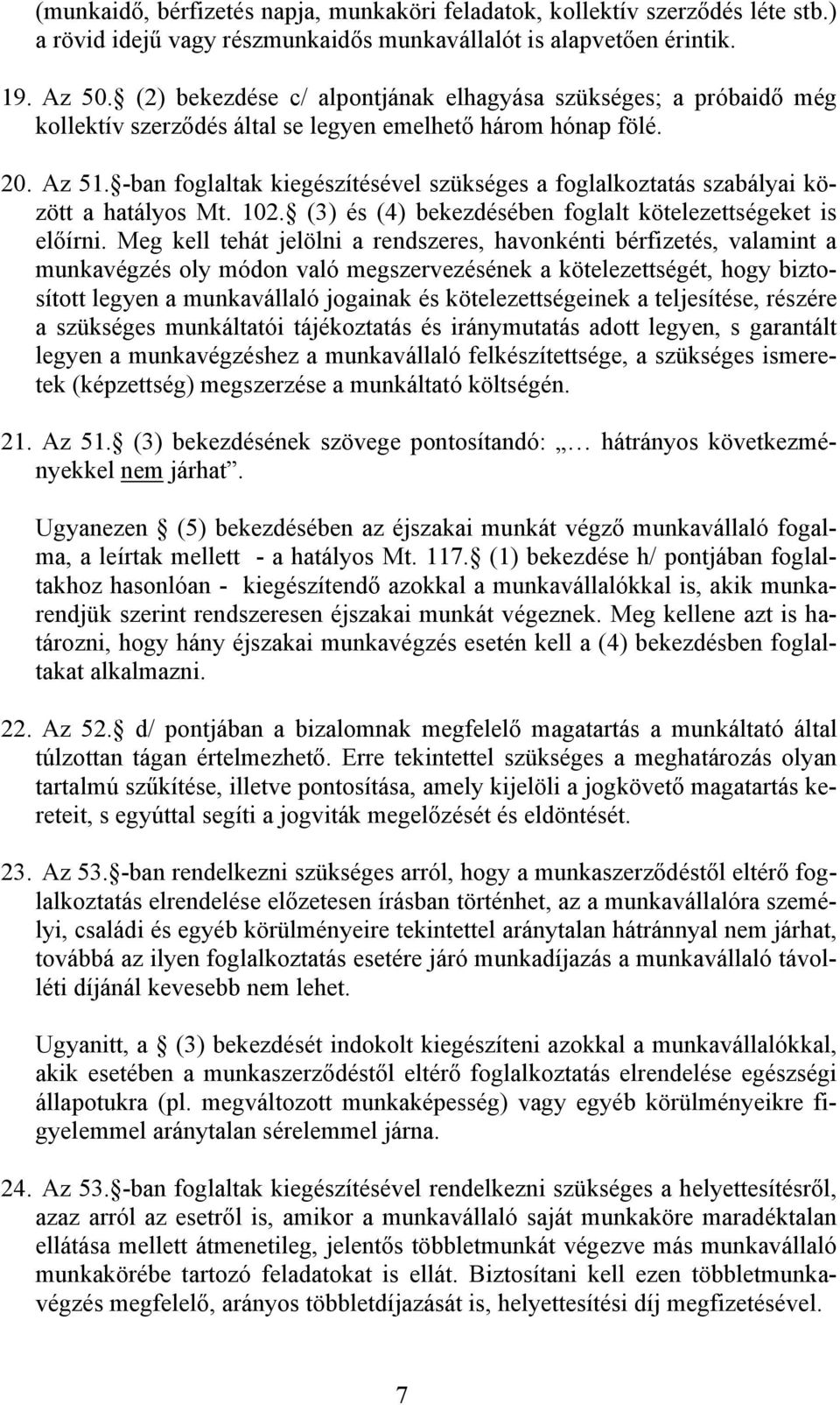 -ban foglaltak kiegészítésével szükséges a foglalkoztatás szabályai között a hatályos Mt. 102. (3) és (4) bekezdésében foglalt kötelezettségeket is előírni.