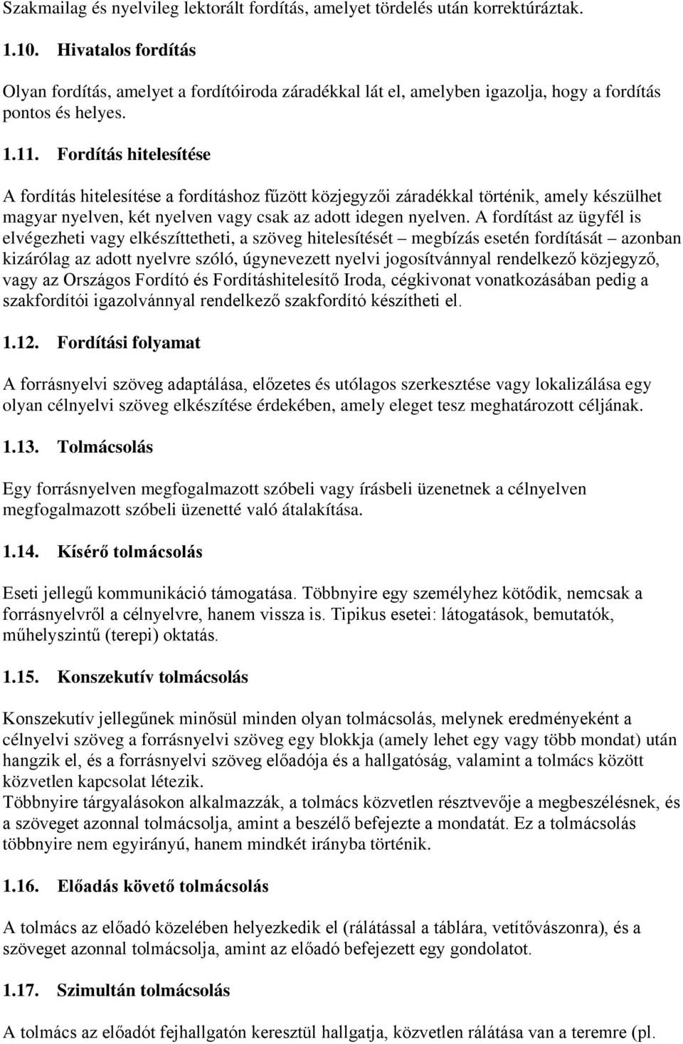 Fordítás hitelesítése A fordítás hitelesítése a fordításhoz fűzött közjegyzői záradékkal történik, amely készülhet magyar nyelven, két nyelven vagy csak az adott idegen nyelven.