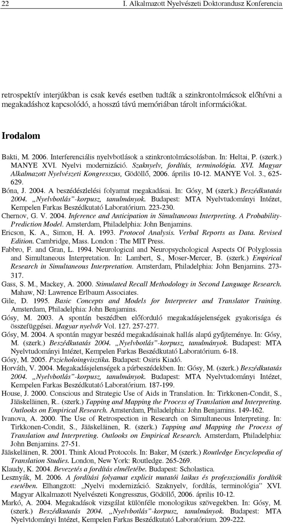 április 10-12. MANYE Vol. 3., 625-629. Bóna, J. 2004. A beszédészlelési folyamat megakadásai. In: Gósy, M (szerk.) Beszédkutatás 2004. Nyelvbotlás -korpusz, tanulmányok.