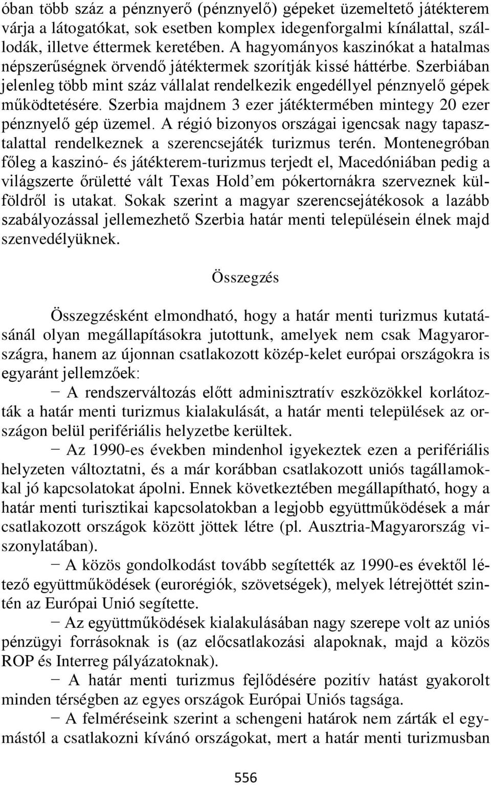 Szerbia majdnem 3 ezer játéktermében mintegy 20 ezer pénznyelő gép üzemel. A régió bizonyos országai igencsak nagy tapasztalattal rendelkeznek a szerencsejáték turizmus terén.