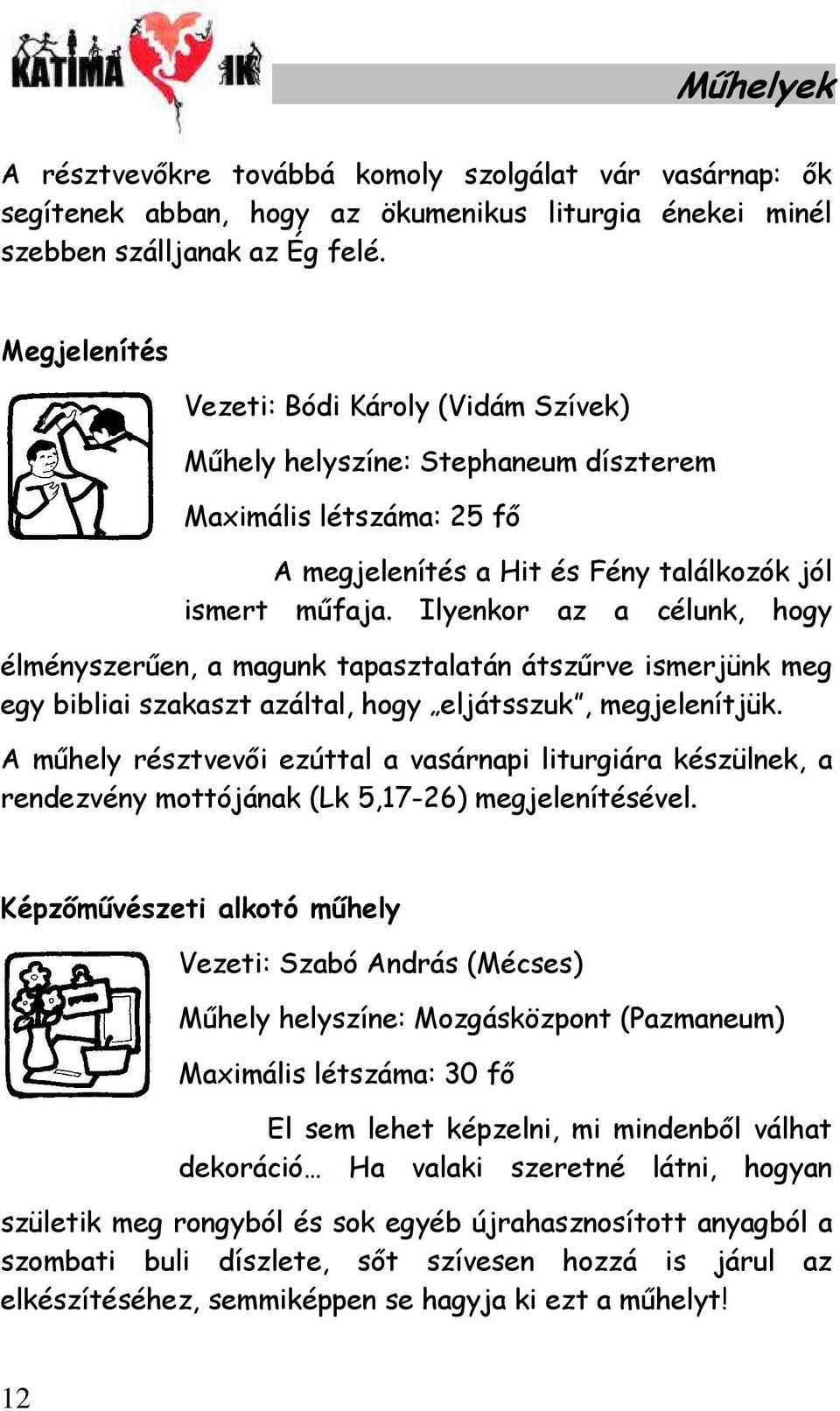 Ilyenkor az a célunk, hogy élményszerően, a magunk tapasztalatán átszőrve ismerjünk meg egy bibliai szakaszt azáltal, hogy eljátsszuk, megjelenítjük.