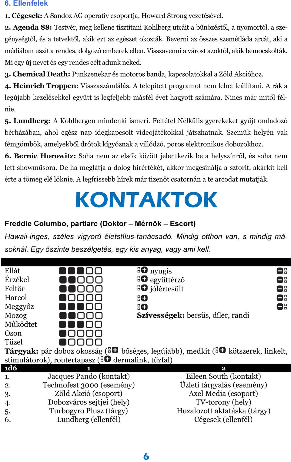 Beverni az összes szemétláda arcát, aki a médiában uszít a rendes, dolgozó emberek ellen. Visszavenni a várost azoktól, akik bemocskolták. Mi egy új nevet és egy rendes célt adunk neked. 3.