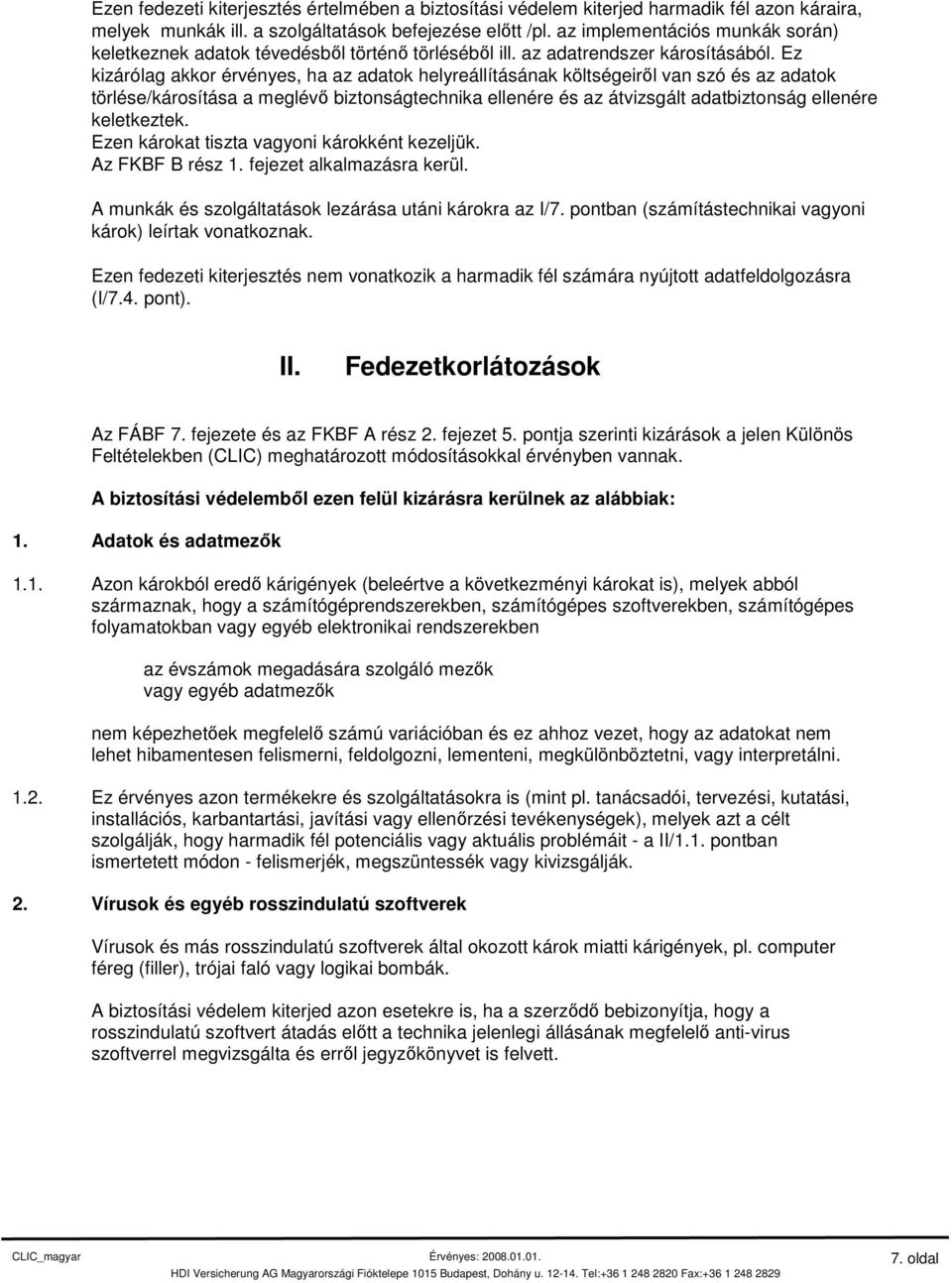 Ez kizárólag akkor érvényes, ha az adatok helyreállításának költségeiről van szó és az adatok törlése/károsítása a meglévő biztonságtechnika ellenére és az átvizsgált adatbiztonság ellenére