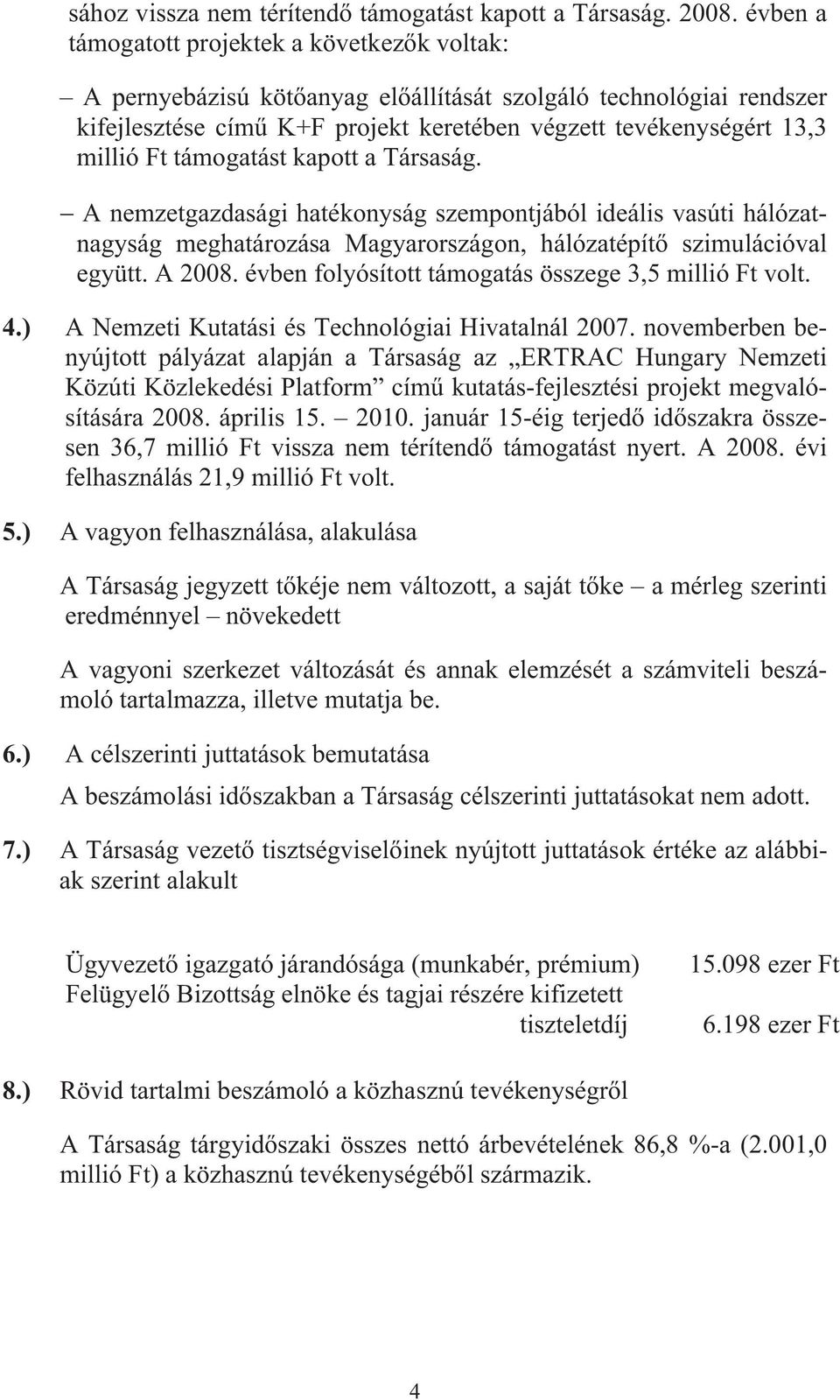 támogatást kapott a Társaság. A nemzetgazdasági hatékonyság szempontjából ideális vasúti hálózatnagyság meghatározása Magyarországon, hálózatépít szimulációval együtt. A 2008.