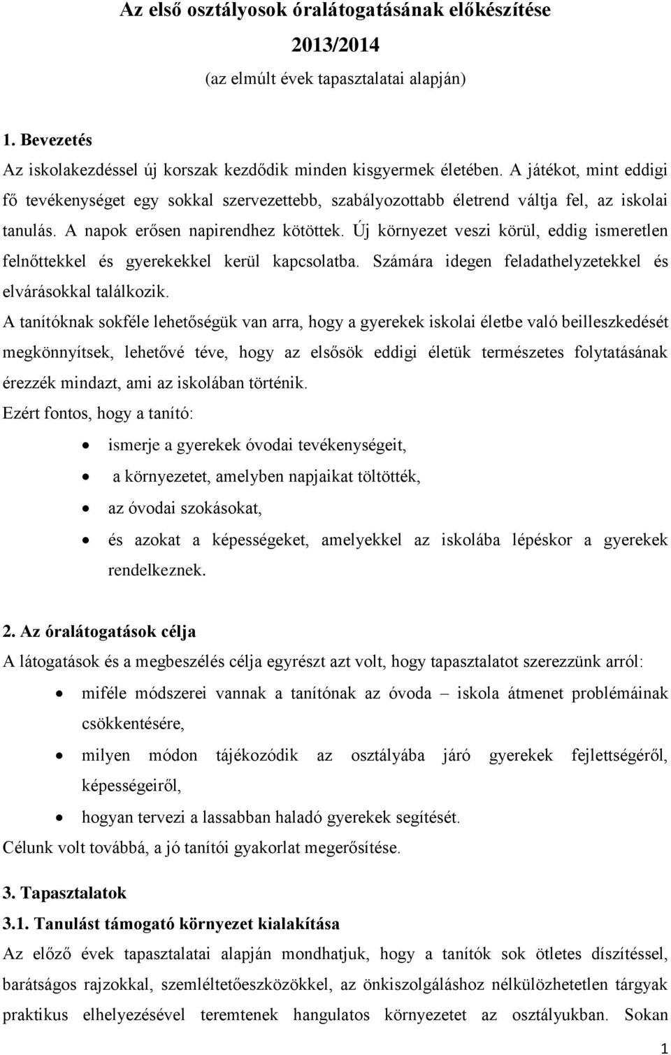 Új környezet veszi körül, eddig ismeretlen felnőttekkel és gyerekekkel kerül kapcsolatba. Számára idegen feladathelyzetekkel és elvárásokkal találkozik.