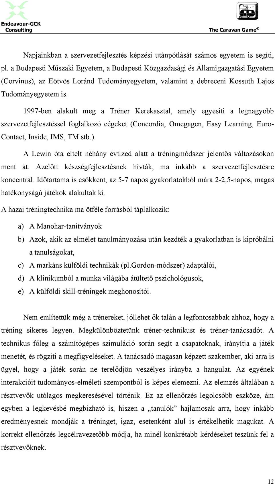 1997-ben alakult meg a Tréner Kerekasztal, amely egyesíti a legnagyobb szervezetfejlesztéssel foglalkozó cégeket (Concordia, Omegagen, Easy Learning, Euro- Contact, Inside, IMS, TM stb.).