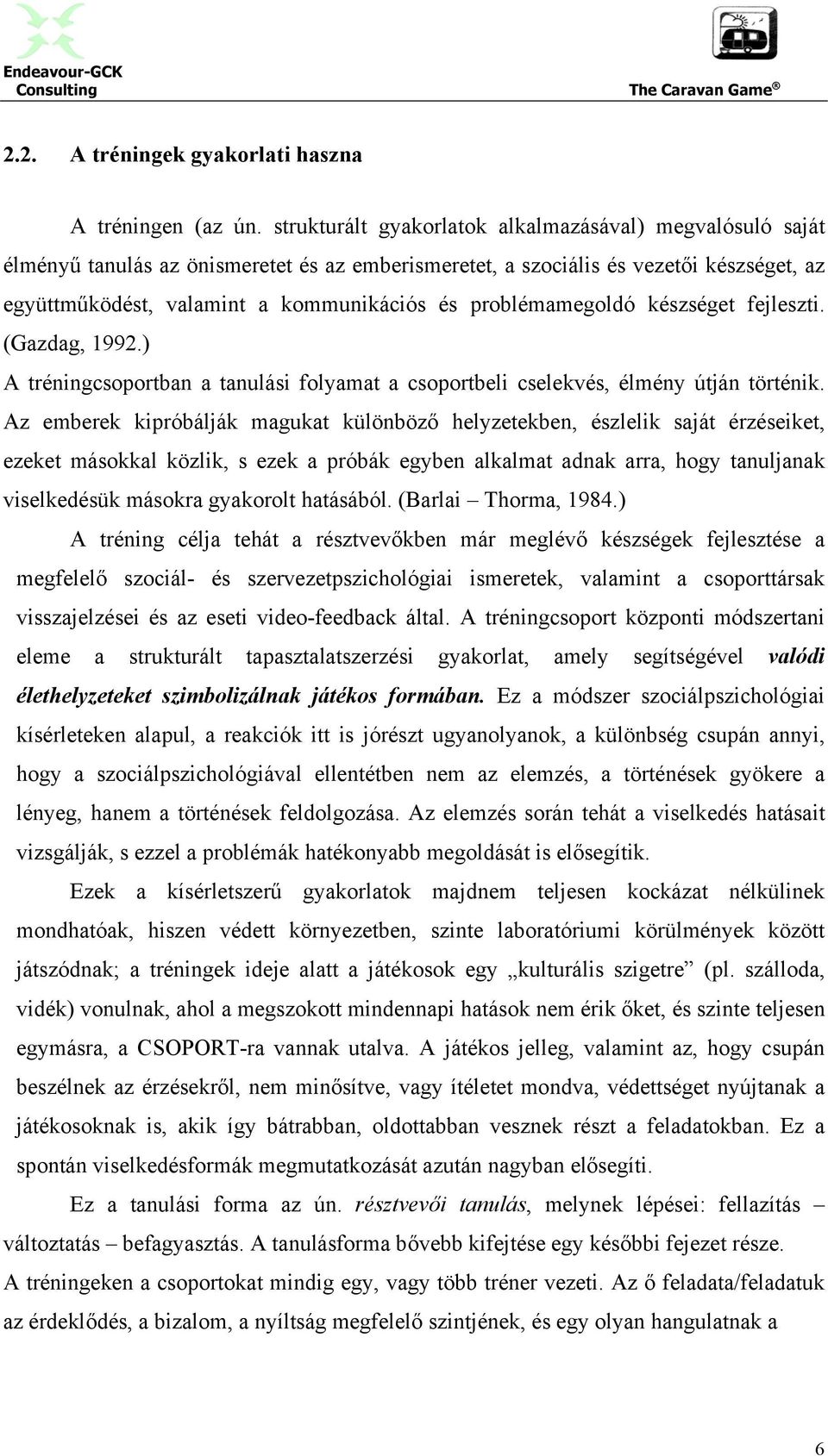 problémamegoldó készséget fejleszti. (Gazdag, 1992.) A tréningcsoportban a tanulási folyamat a csoportbeli cselekvés, élmény útján történik.