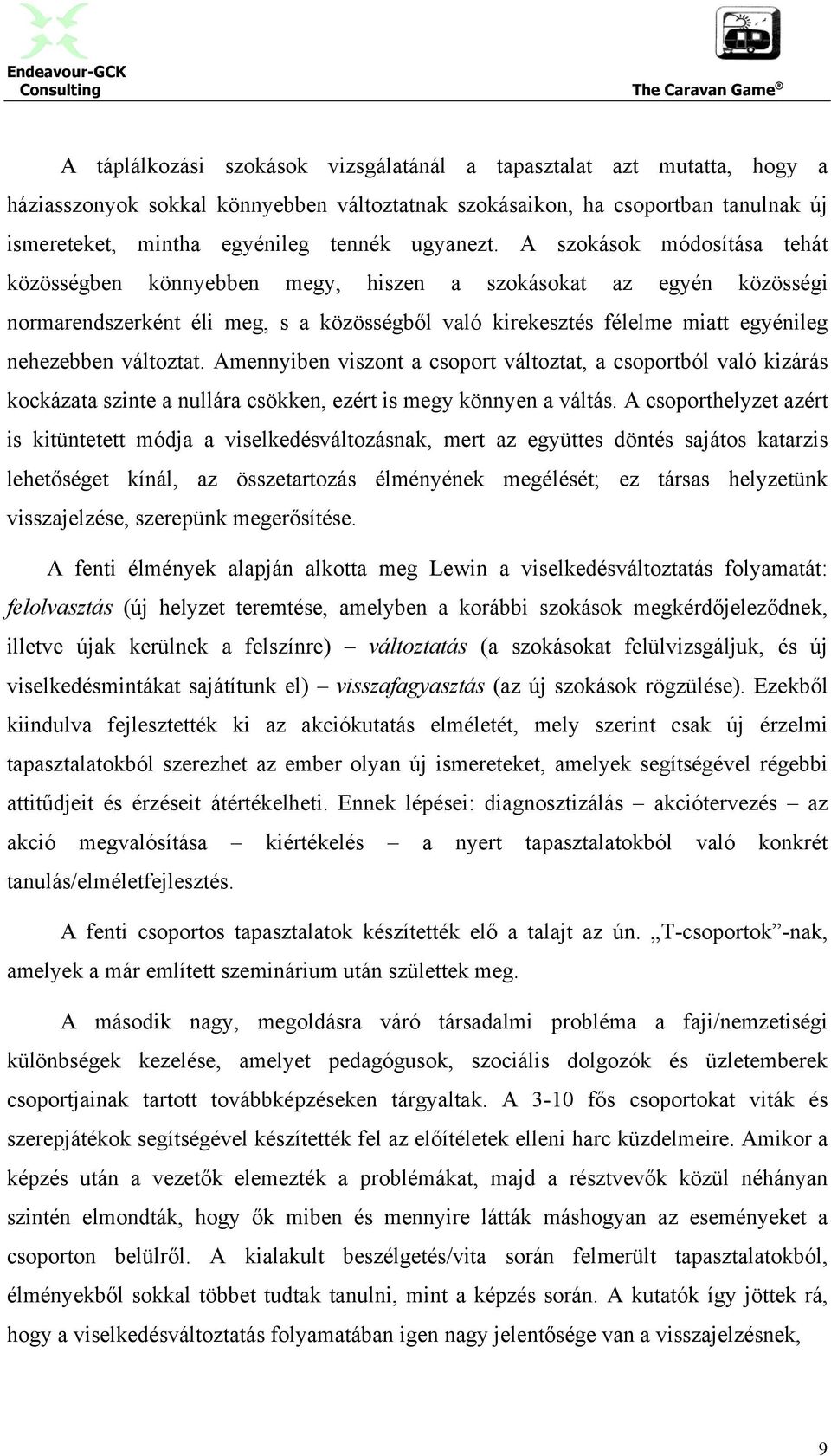 A szokások módosítása tehát közösségben könnyebben megy, hiszen a szokásokat az egyén közösségi normarendszerként éli meg, s a közösségből való kirekesztés félelme miatt egyénileg nehezebben