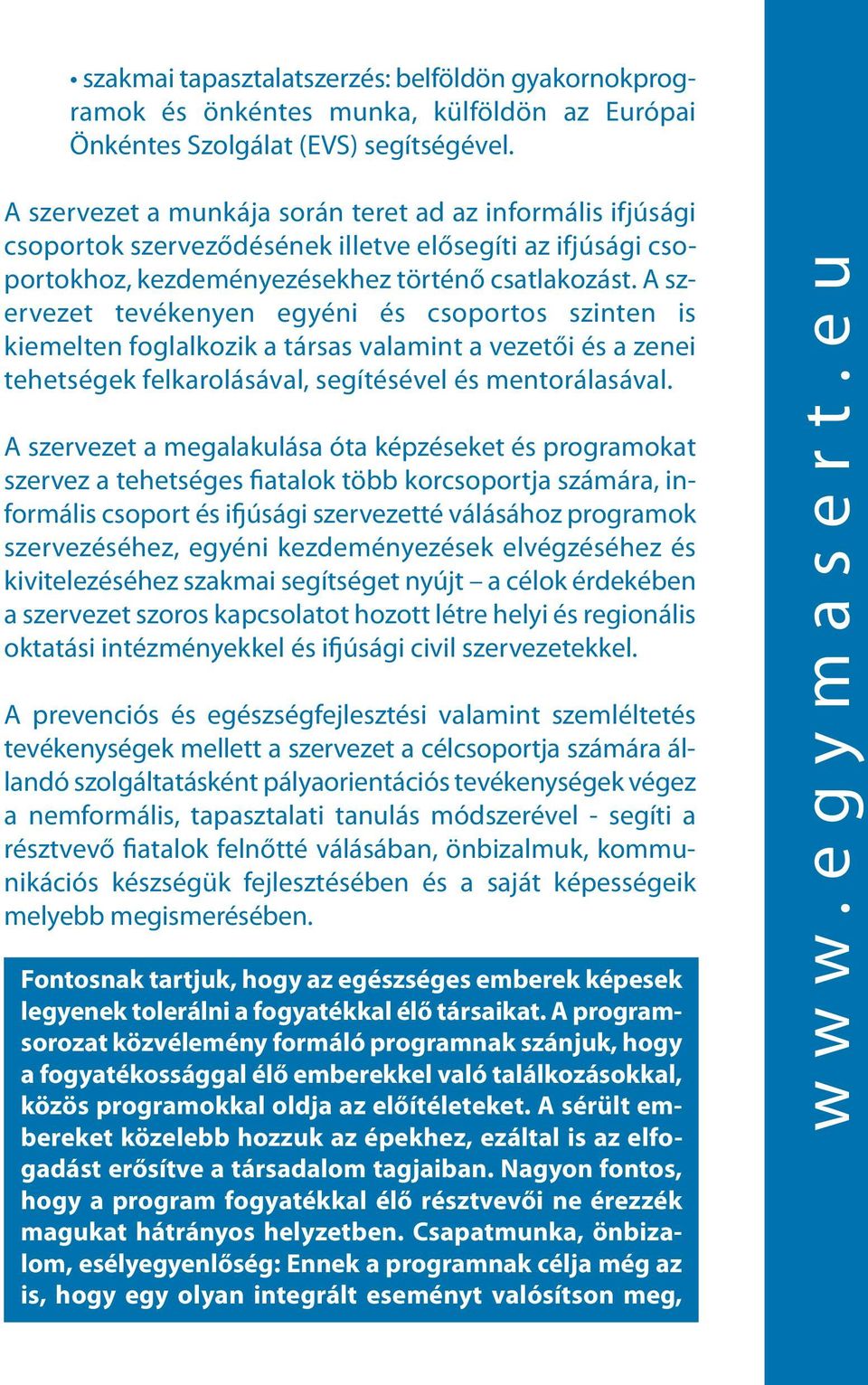 A szervezet tevékenyen egyéni és csoportos szinten is kiemelten foglalkozik a társas valamint a vezetői és a zenei tehetségek felkarolásával, segítésével és mentorálasával.