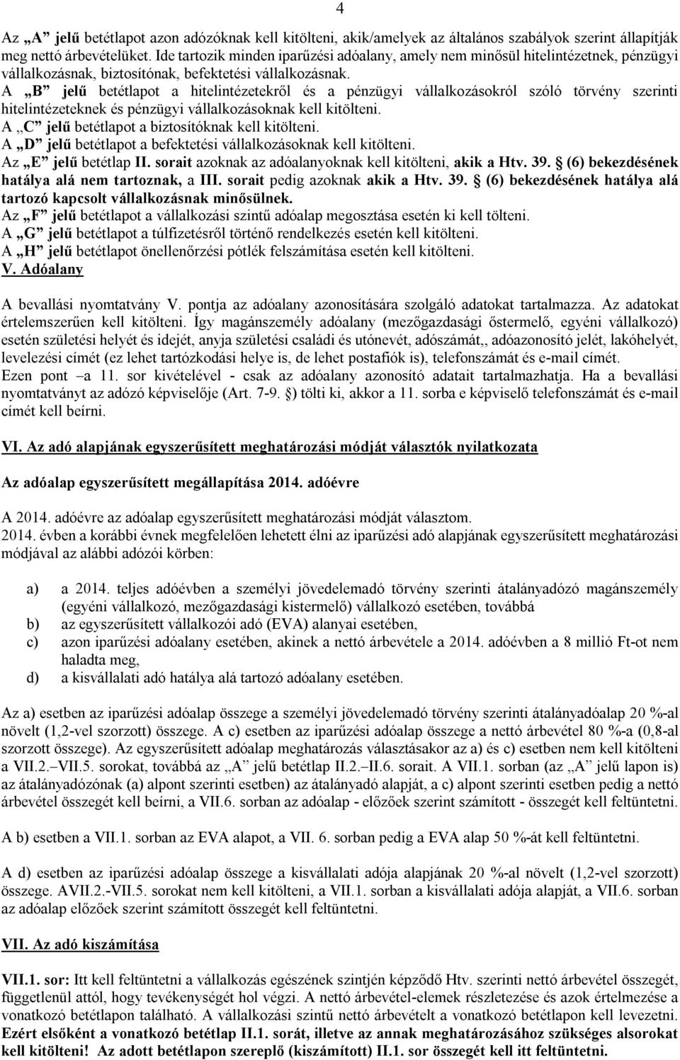 A B jelű betétlapot a hitelintézetekről és a pénzügyi vállalkozásokról szóló törvény szerinti hitelintézeteknek és pénzügyi vállalkozásoknak kell kitölteni.