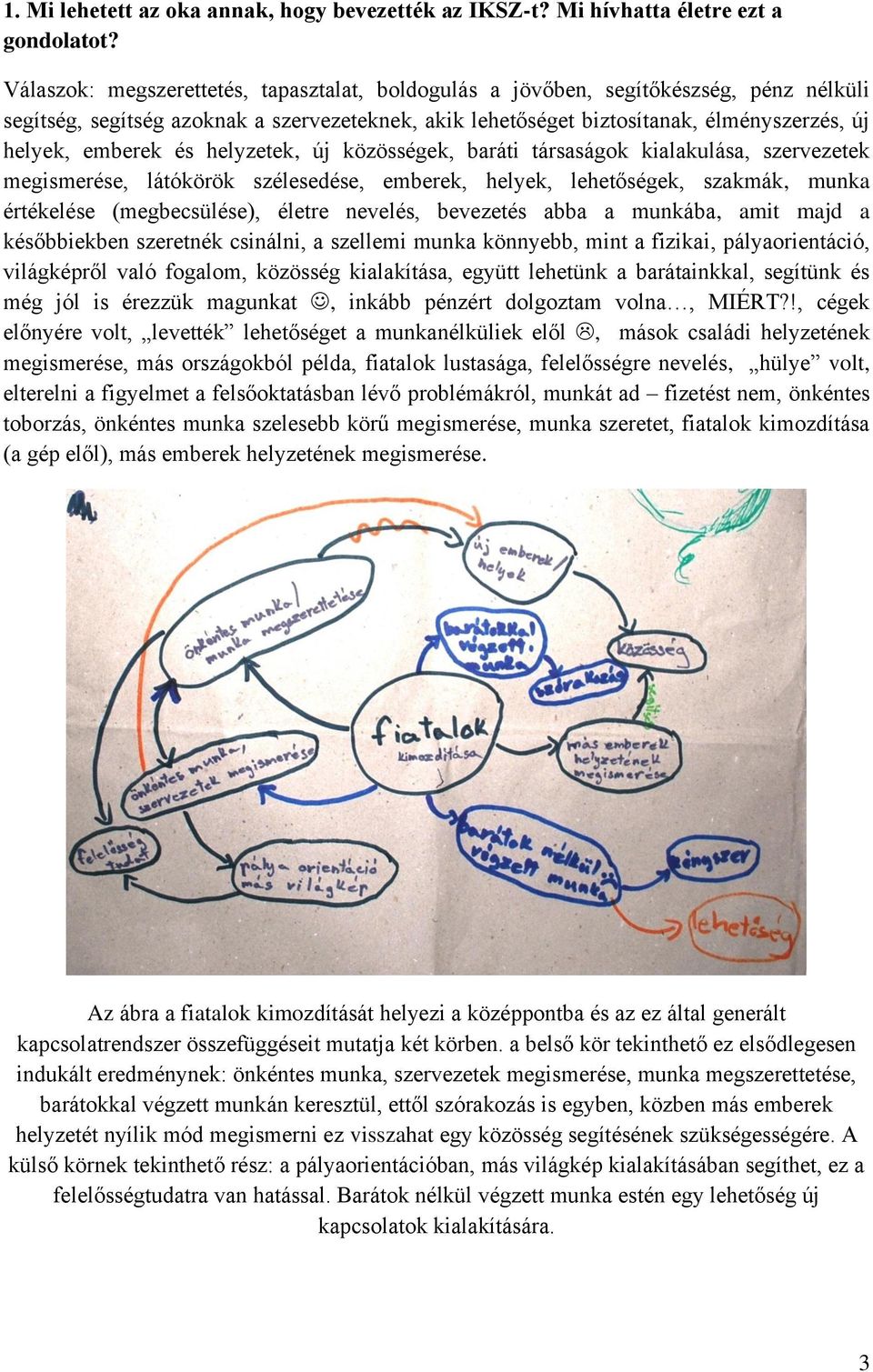 és helyzetek, új közösségek, baráti társaságok kialakulása, szervezetek megismerése, látókörök szélesedése, emberek, helyek, lehetőségek, szakmák, munka értékelése (megbecsülése), életre nevelés,