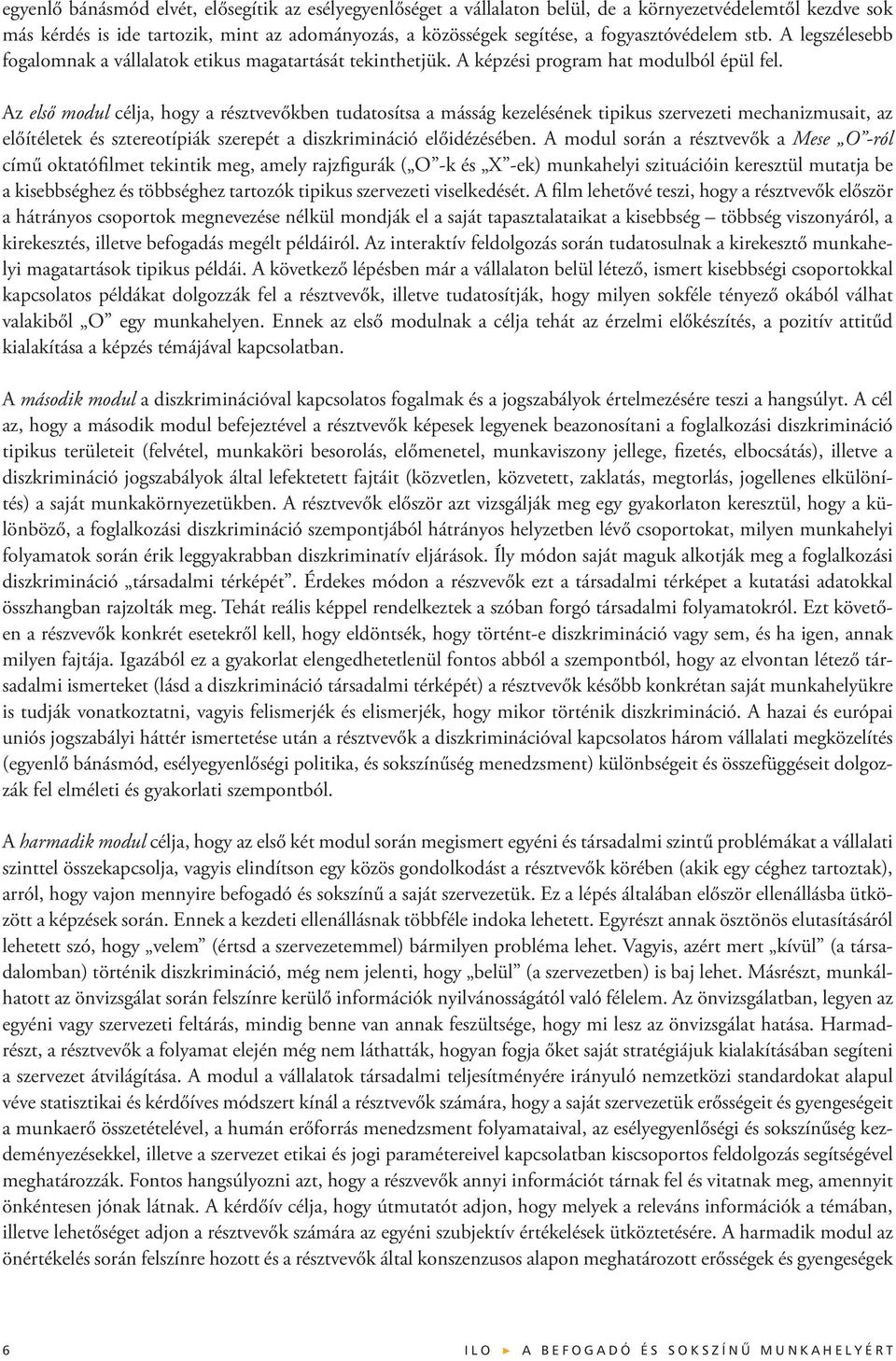 Az első modul célja, hogy a résztvevőkben tudatosítsa a másság kezelésének tipikus szervezeti mechanizmusait, az előítéletek és sztereotípiák szerepét a diszkrimináció előidézésében.