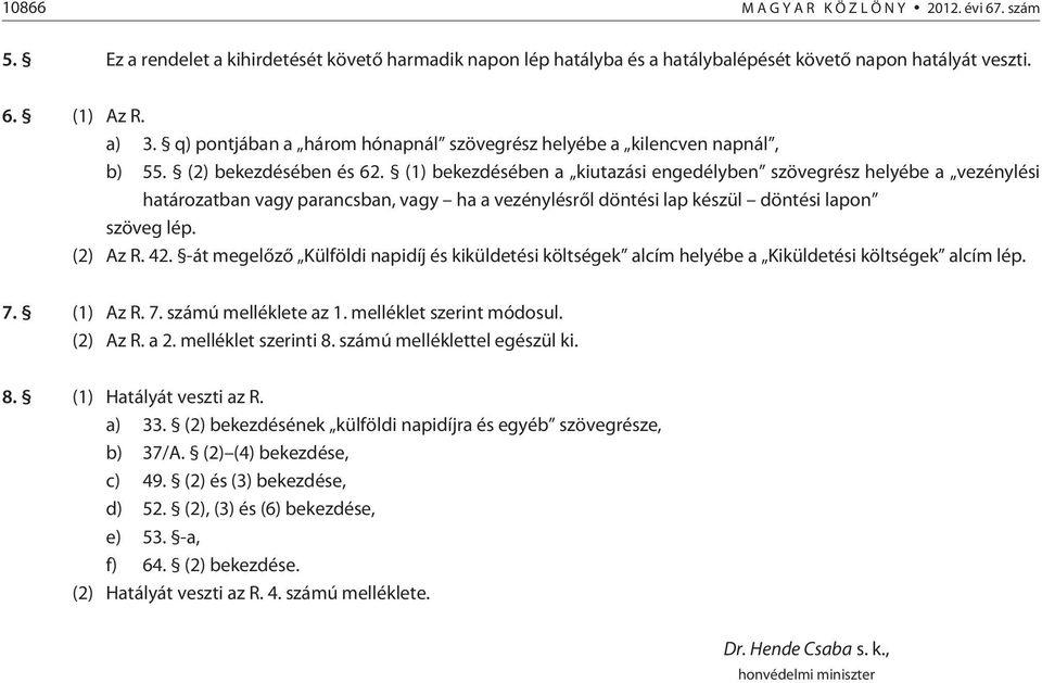 (1) bekezdésében a kiutazási engedélyben szövegrész helyébe a vezénylési határozatban vagy parancsban, vagy ha a vezénylésrõl döntési lap készül döntési lapon szöveg lép. (2) Az R. 42.