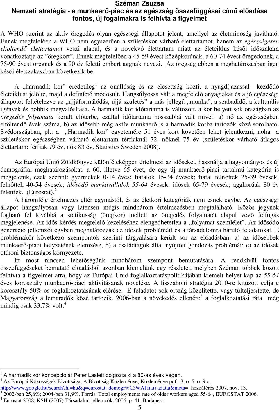 Ennek megfelelıen a WHO nem egyszerően a születéskor várható élettartamot, hanem az egészségesen eltöltendı élettartamot veszi alapul, és a növekvı élettartam miatt az életciklus késıi idıszakára