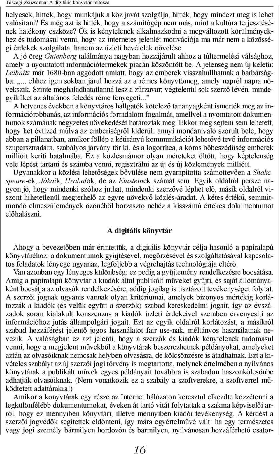 Ők is kénytelenek alkalmazkodni a megváltozott körülményekhez és tudomásul venni, hogy az internetes jelenlét motivációja ma már nem a közösségi érdekek szolgálata, hanem az üzleti bevételek növelése.