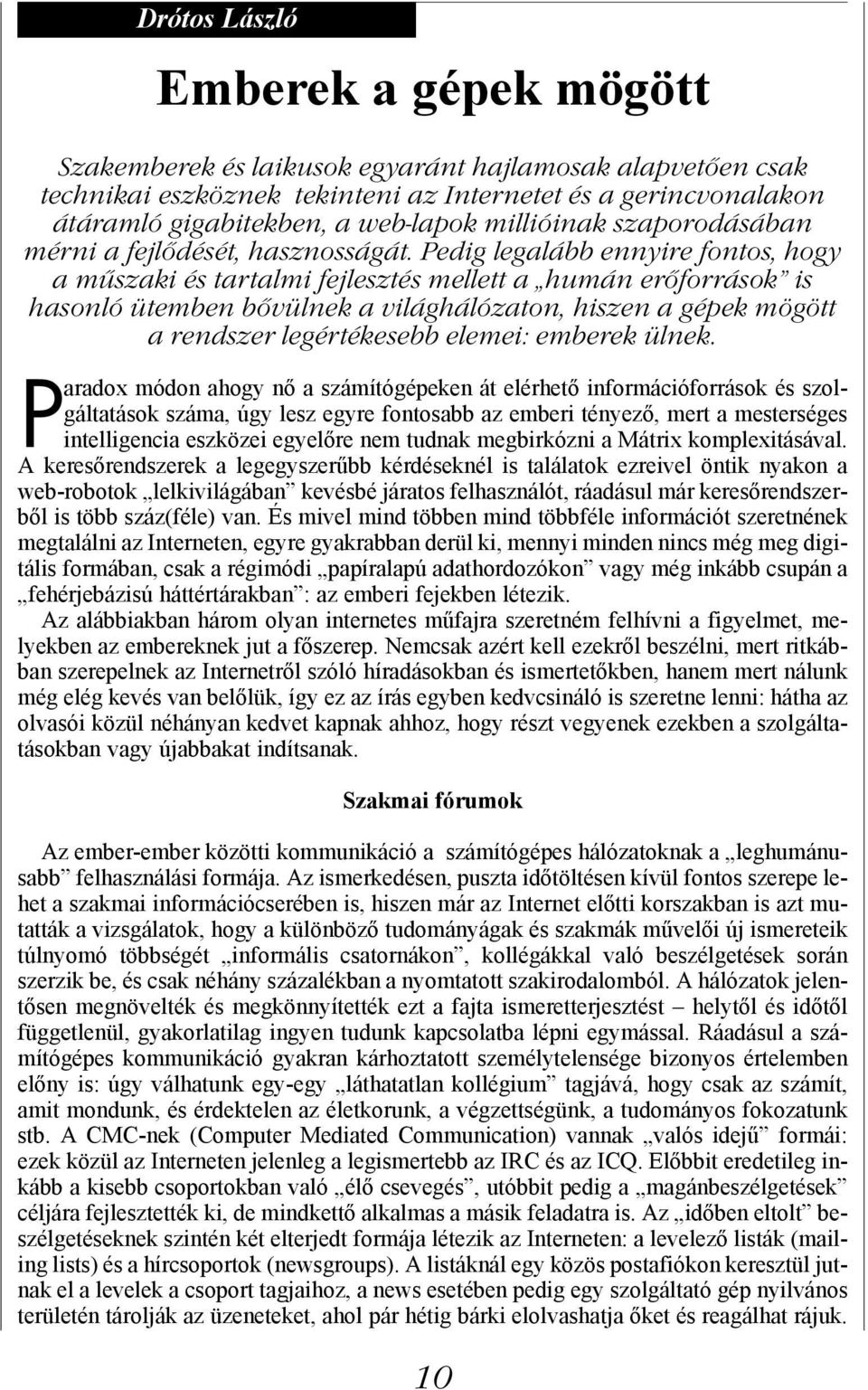 Pedig legalább ennyire fontos, hogy a műszaki és tartalmi fejlesztés mellett a humán erőforrások is hasonló ütemben bővülnek a világhálózaton, hiszen a gépek mögött a rendszer legértékesebb elemei: