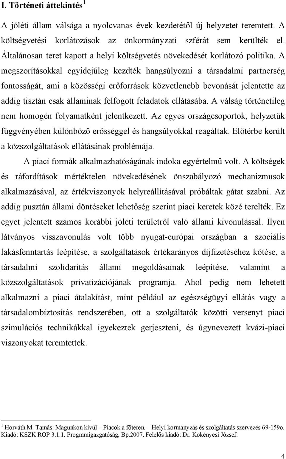 A megszorításokkal egyidejűleg kezdték hangsúlyozni a társadalmi partnerség fontosságát, ami a közösségi erőforrások közvetlenebb bevonását jelentette az addig tisztán csak államinak felfogott