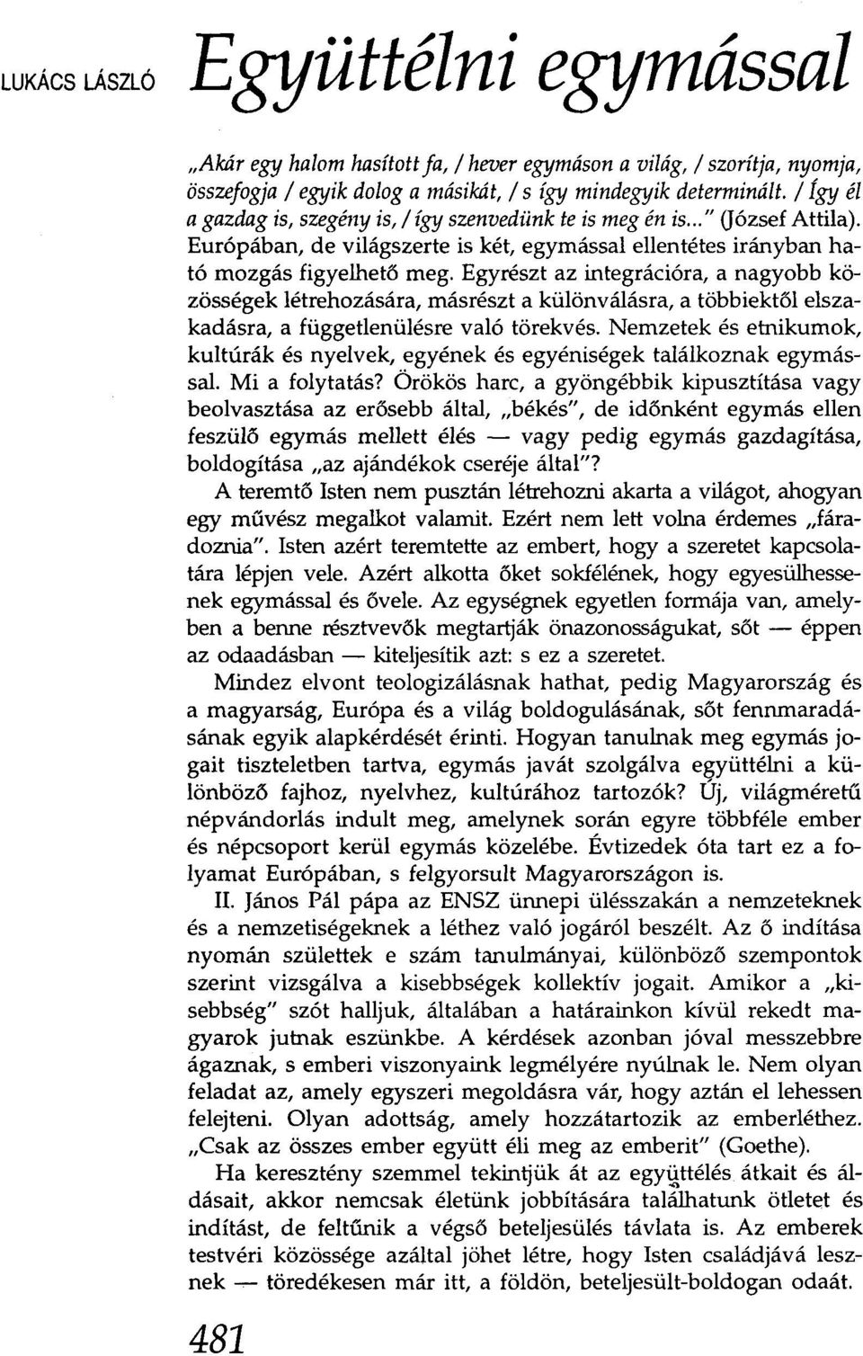 Egyrészt az integrációra, a nagyobb közösségek létrehozására, másrészt a különválásra, a többiektől elszakadásra, a függetlenülésre való törekvés.