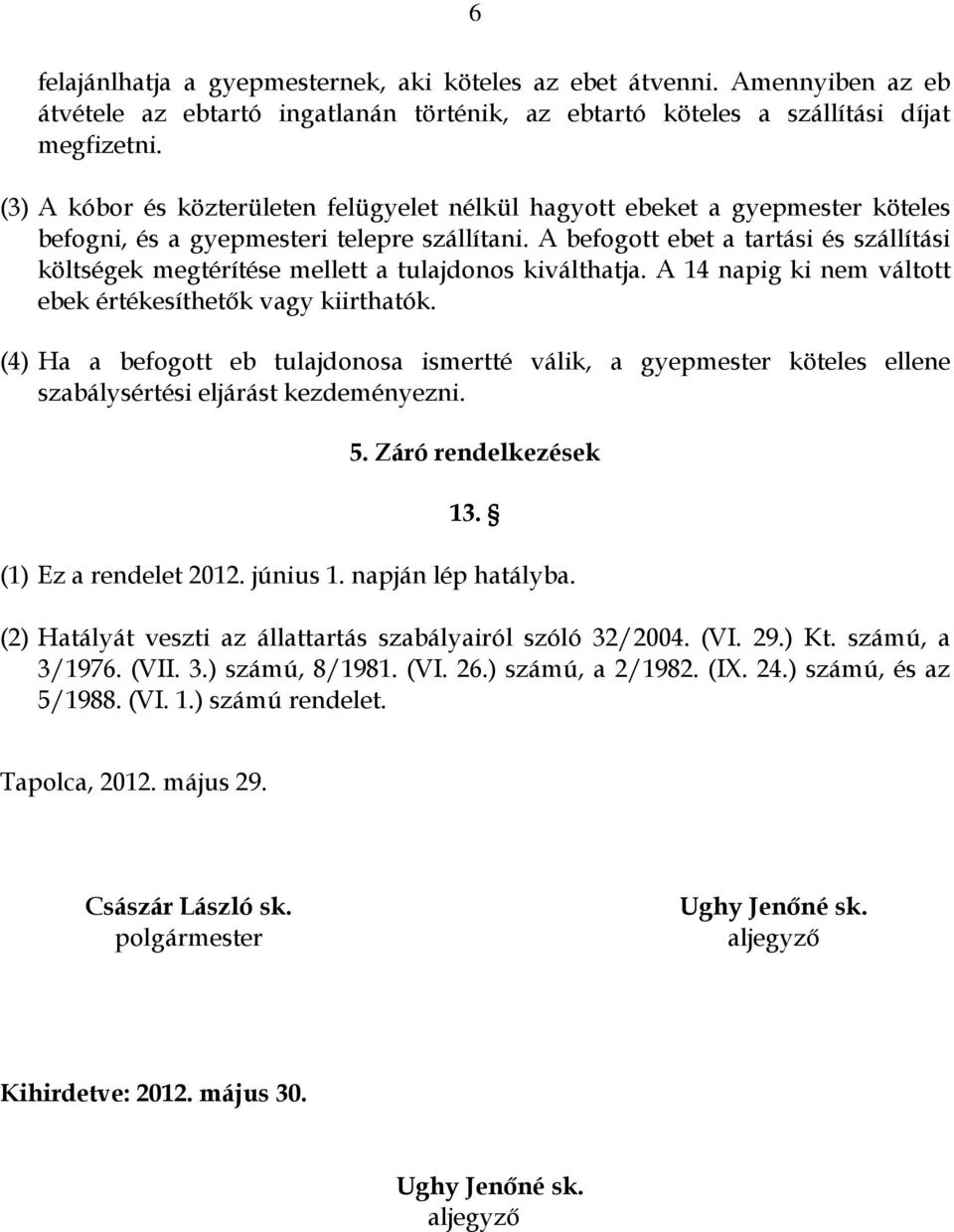 A befogott ebet a tartási és szállítási költségek megtérítése mellett a tulajdonos kiválthatja. A 14 napig ki nem váltott ebek értékesíthetők vagy kiirthatók.