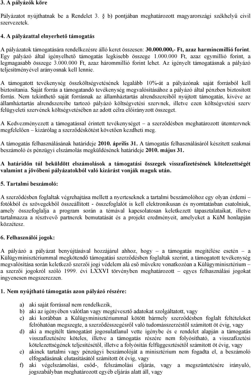 000.000 Ft, azaz egymillió forint, a legmagasabb összege 3.000.000 Ft, azaz hárommillió forint lehet. Az igényelt támogatásnak a pályázó teljesítményével arányosnak kell lennie.