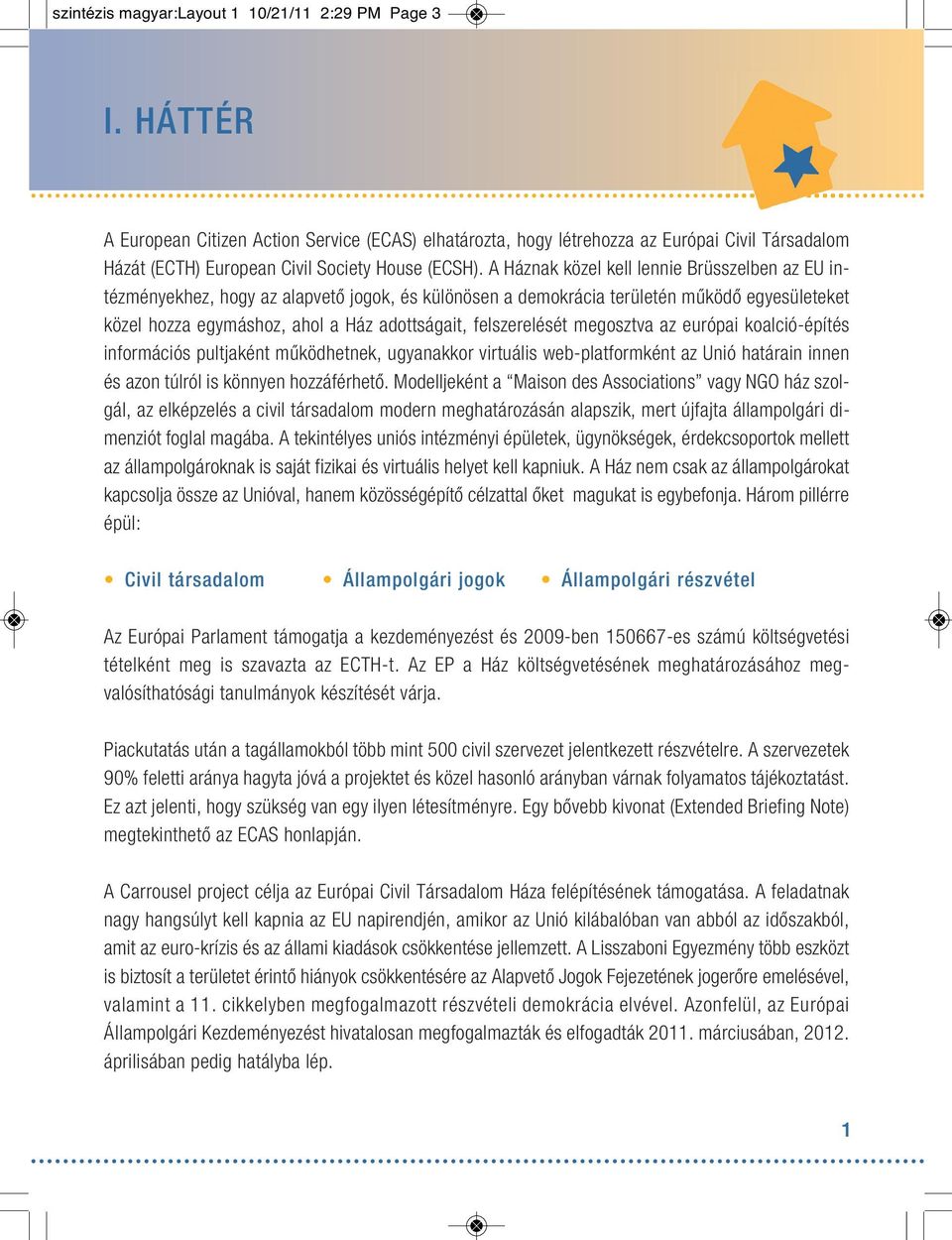 A Háznak közel kell lennie Brüsszelben az EU intézményekhez, hogy az alapvetô jogok, és különösen a demokrácia területén mûködô egyesületeket közel hozza egymáshoz, ahol a Ház adottságait,