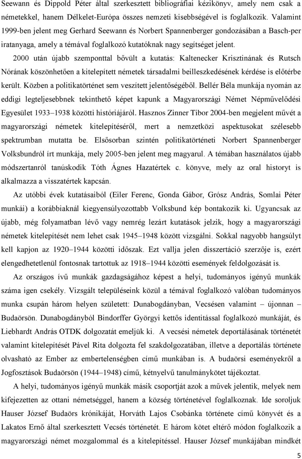 2000 után újabb szemponttal bővült a kutatás: Kaltenecker Krisztinának és Rutsch Nórának köszönhetően a kitelepített németek társadalmi beilleszkedésének kérdése is előtérbe került.