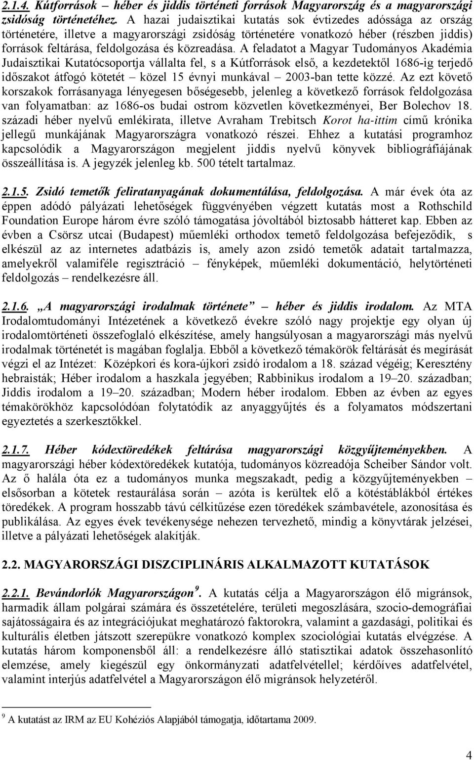 A feladatot a Magyar Tudományos Akadémia Judaisztikai Kutatócsoportja vállalta fel, s a Kútforrások első, a kezdetektől 1686-ig terjedő időszakot átfogó kötetét közel 15 évnyi munkával 2003-ban tette