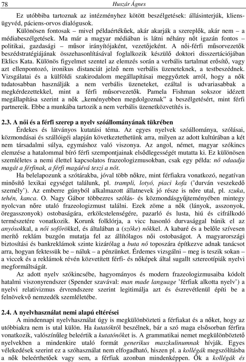 Ma már a magyar médiában is látni néhány nőt igazán fontos politikai, gazdasági műsor irányítójaként, vezetőjeként.