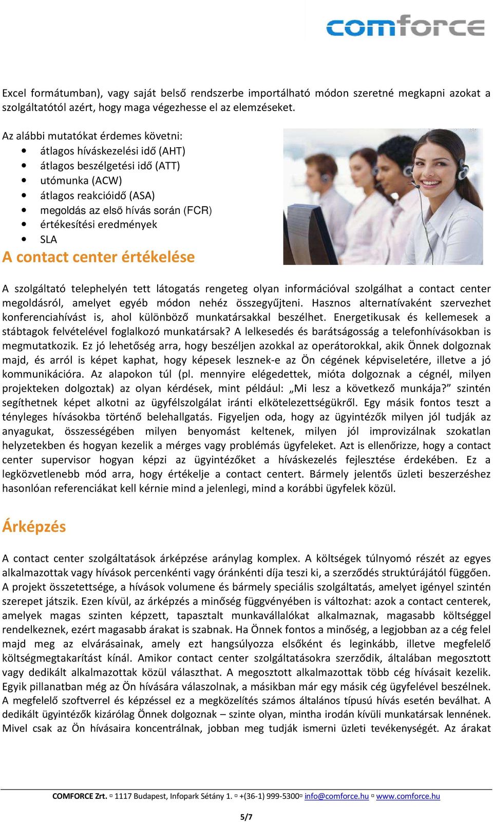 SLA A contact center értékelése A szolgáltató telephelyén tett látogatás rengeteg olyan információval szolgálhat a contact center megoldásról, amelyet egyéb módon nehéz összegyűjteni.