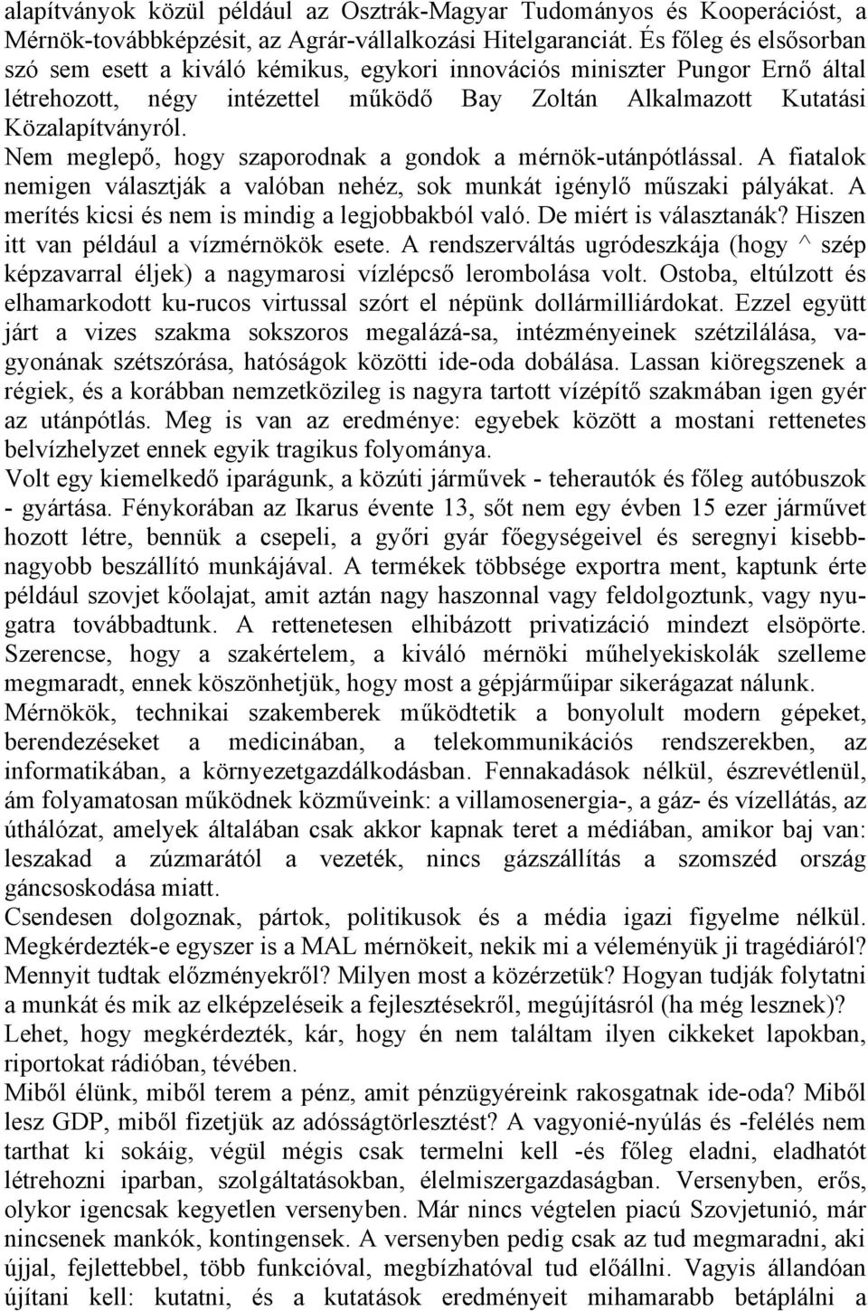 Nem meglepő, hogy szaporodnak a gondok a mérnök-utánpótlással. A fiatalok nemigen választják a valóban nehéz, sok munkát igénylő műszaki pályákat. A merítés kicsi és nem is mindig a legjobbakból való.