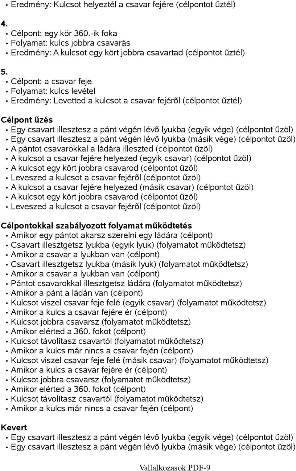 űzöl) Egy csavart illesztesz a pánt végén lévő lyukba (másik vége) (célpontot űzöl) A pántot csavarokkal a ládára illeszted (célpontot űzöl) A kulcsot a csavar fejére helyezed (egyik csavar)