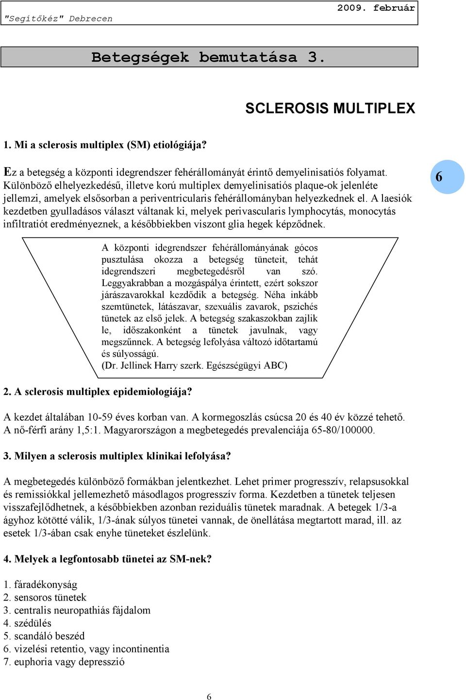 A laesiók kezdetben gyulladásos választ váltanak ki, melyek perivascularis lymphocytás, monocytás infiltratiót eredményeznek, a későbbiekben viszont glia hegek képződnek. 6 2.