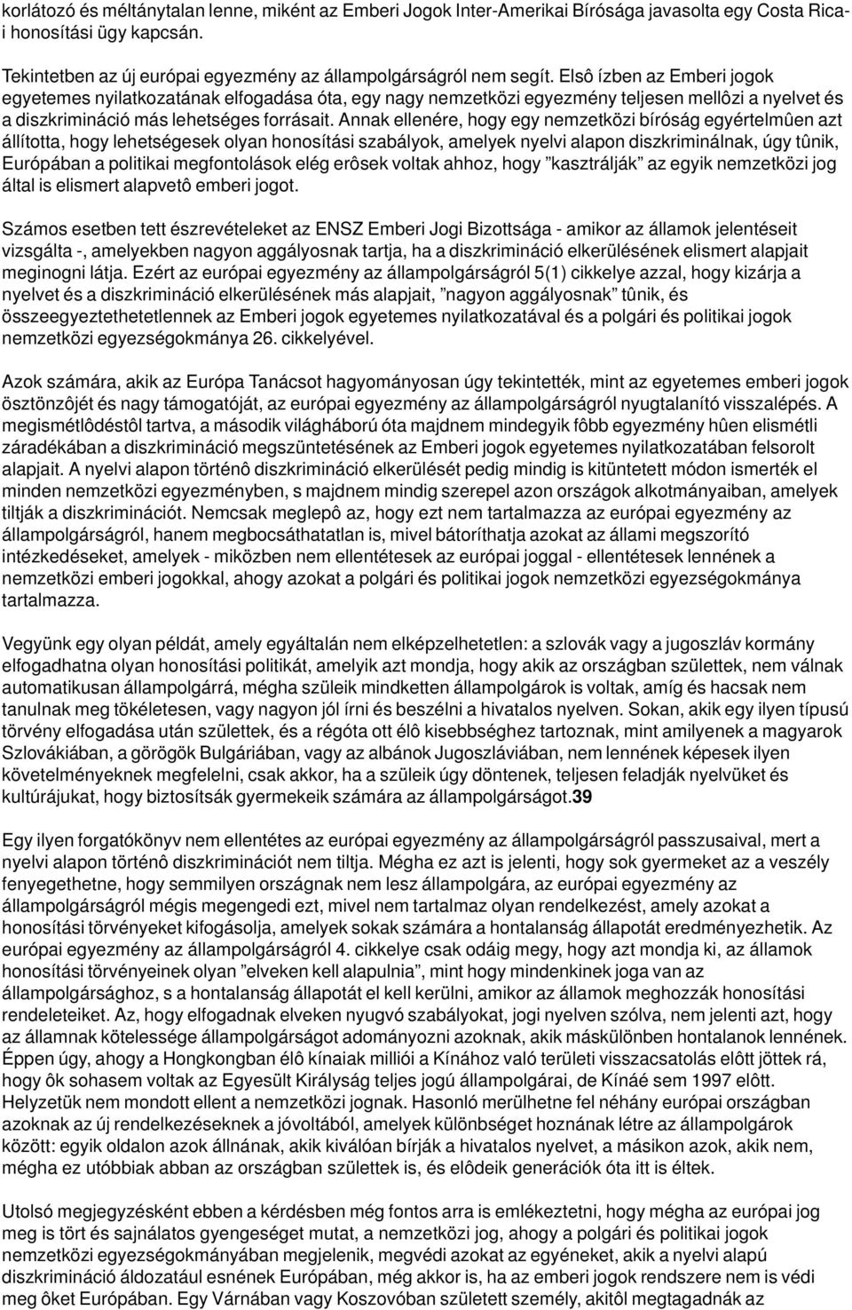 Annak ellenére, hogy egy nemzetközi bíróság egyértelmûen azt állította, hogy lehetségesek olyan honosítási szabályok, amelyek nyelvi alapon diszkriminálnak, úgy tûnik, Európában a politikai