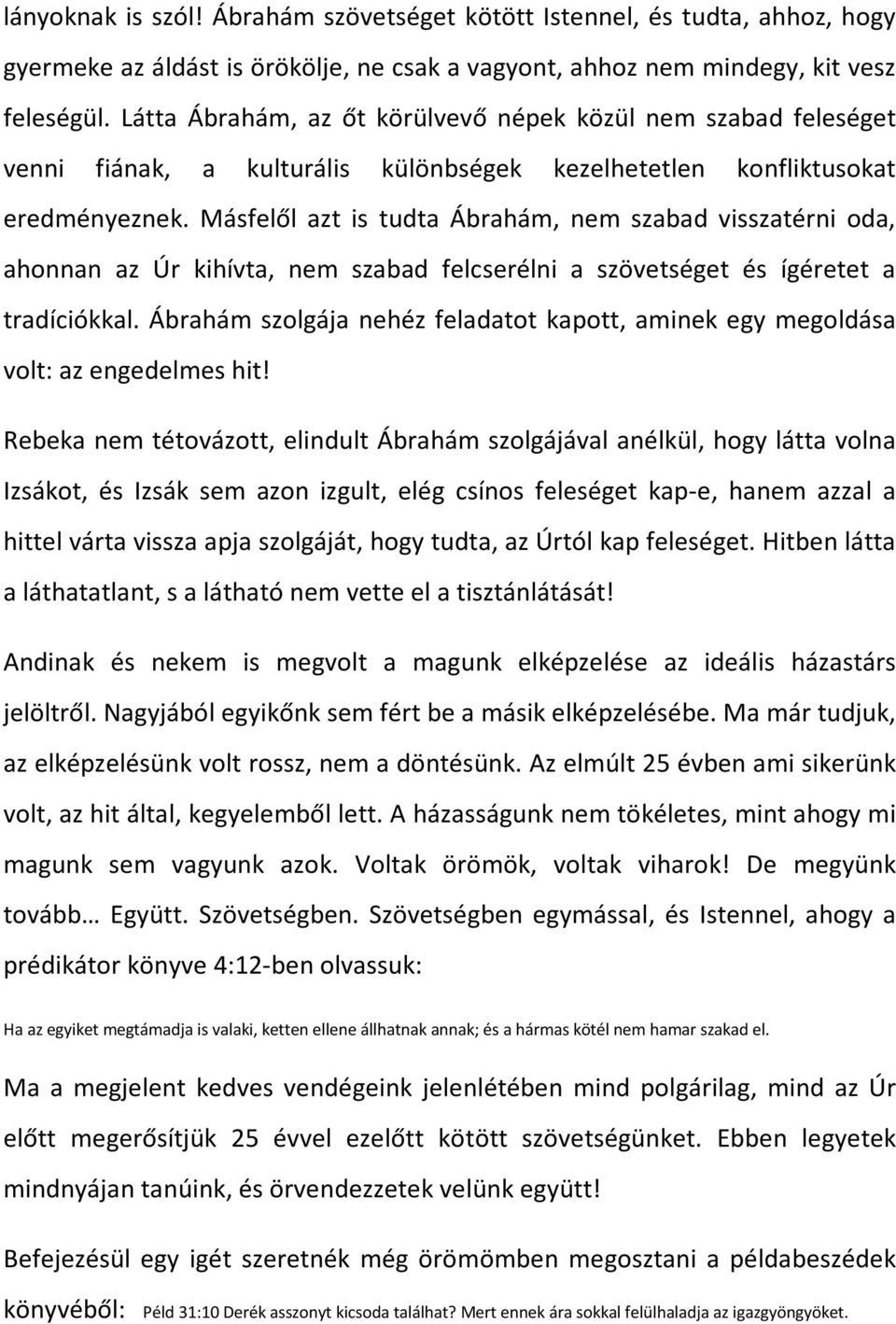 Másfelől azt is tudta Ábrahám, nem szabad visszatérni oda, ahonnan az Úr kihívta, nem szabad felcserélni a szövetséget és ígéretet a tradíciókkal.