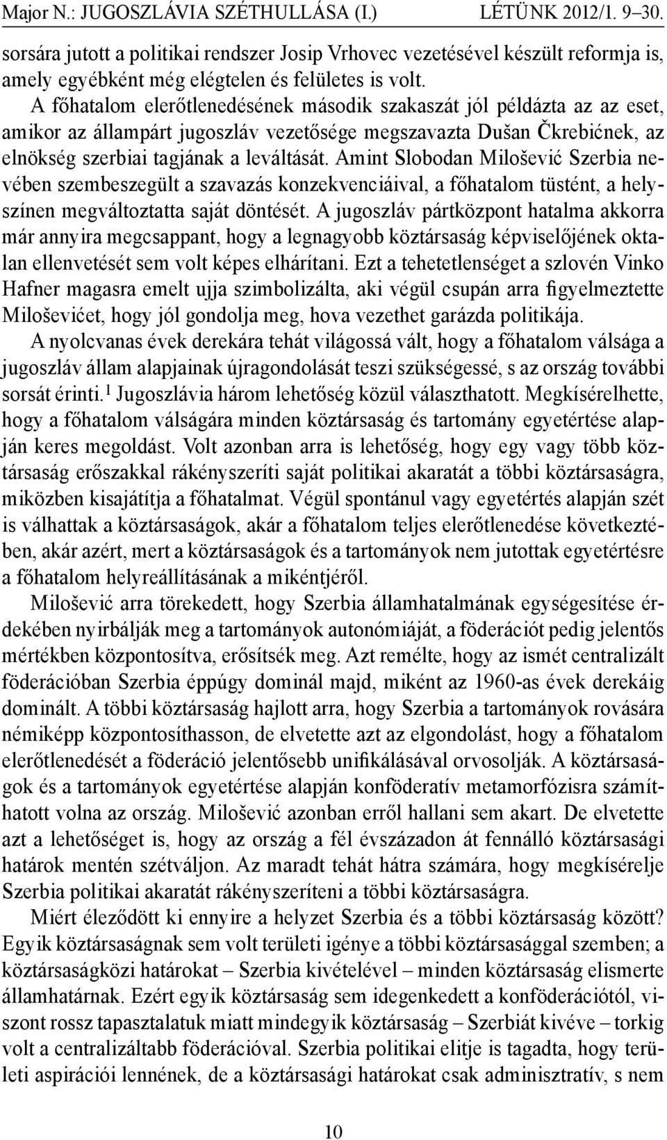 Amint Slobodan Milošević Szerbia nevében szembeszegült a szavazás konzekvenciáival, a főhatalom tüstént, a helyszínen megváltoztatta saját döntését.