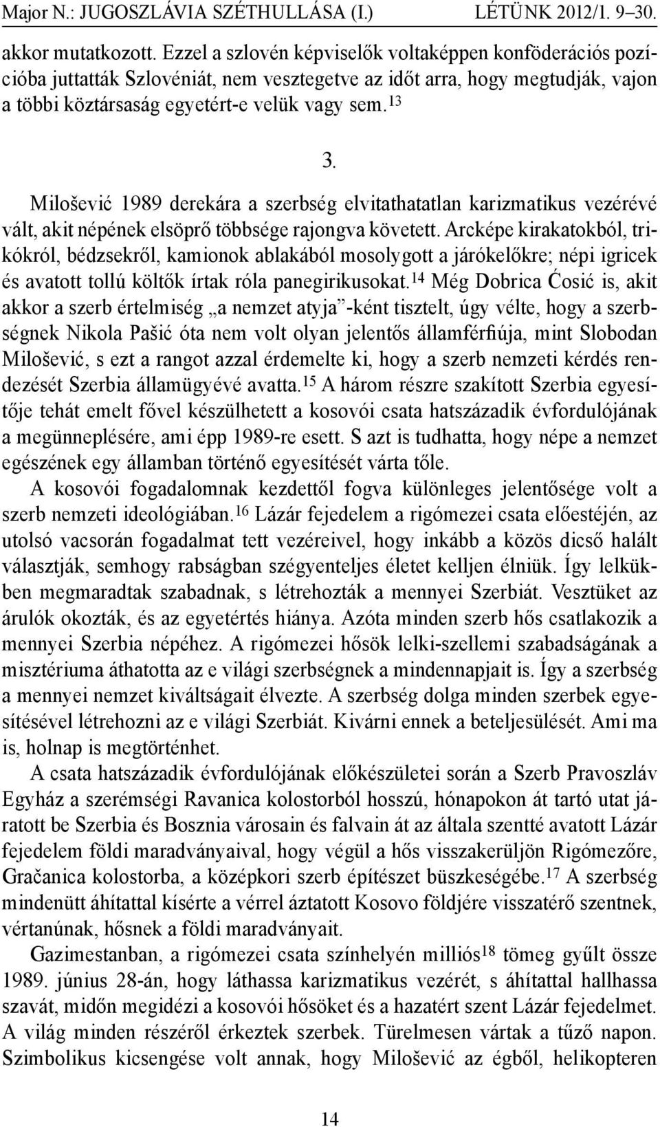 Milošević 1989 derekára a szerbség elvitathatatlan karizmatikus vezérévé vált, akit népének elsöprő többsége rajongva követett.