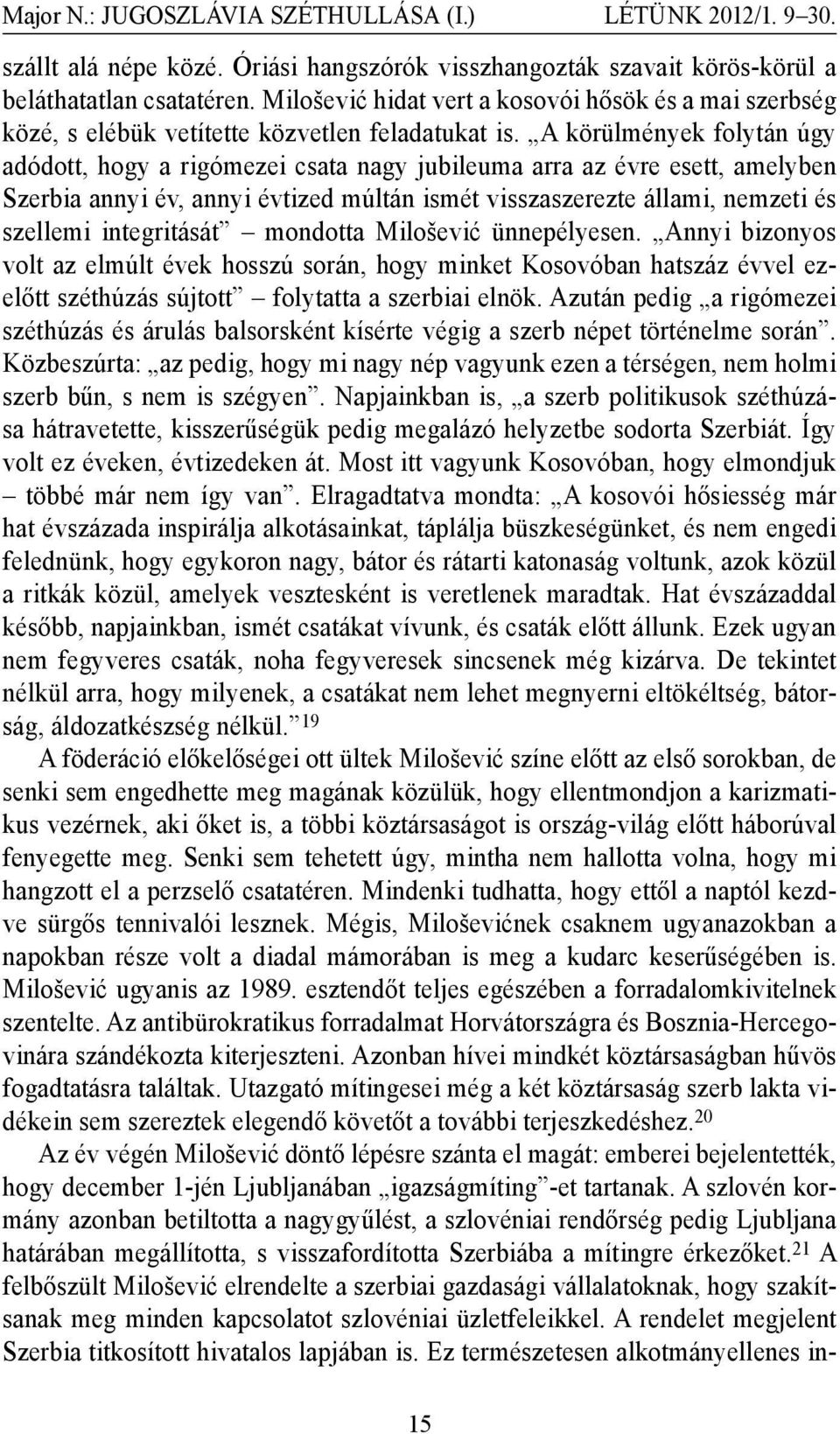 A körülmények folytán úgy adódott, hogy a rigómezei csata nagy jubileuma arra az évre esett, amelyben Szerbia annyi év, annyi évtized múltán ismét visszaszerezte állami, nemzeti és szellemi