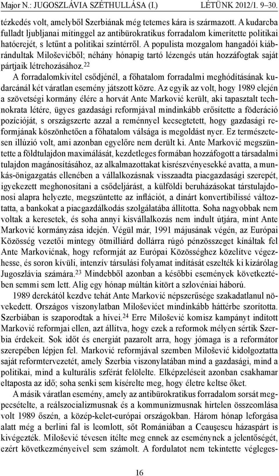 A populista mozgalom hangadói kiábrándultak Miloševićből; néhány hónapig tartó lézengés után hozzáfogtak saját pártjaik létrehozásához.