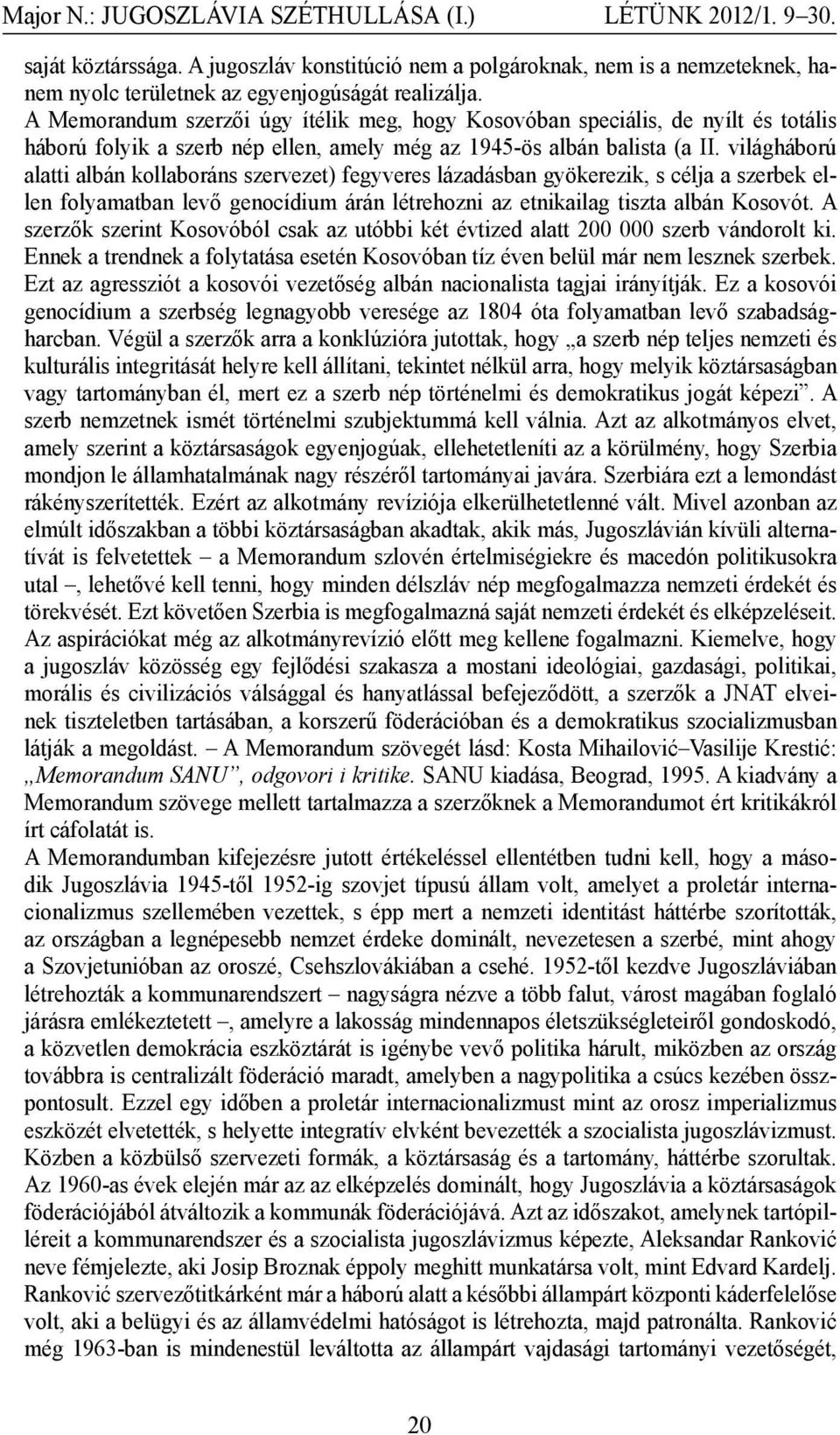 világháború alatti albán kollaboráns szervezet) fegyveres lázadásban gyökerezik, s célja a szerbek ellen folyamatban levő genocídium árán létrehozni az etnikailag tiszta albán Kosovót.