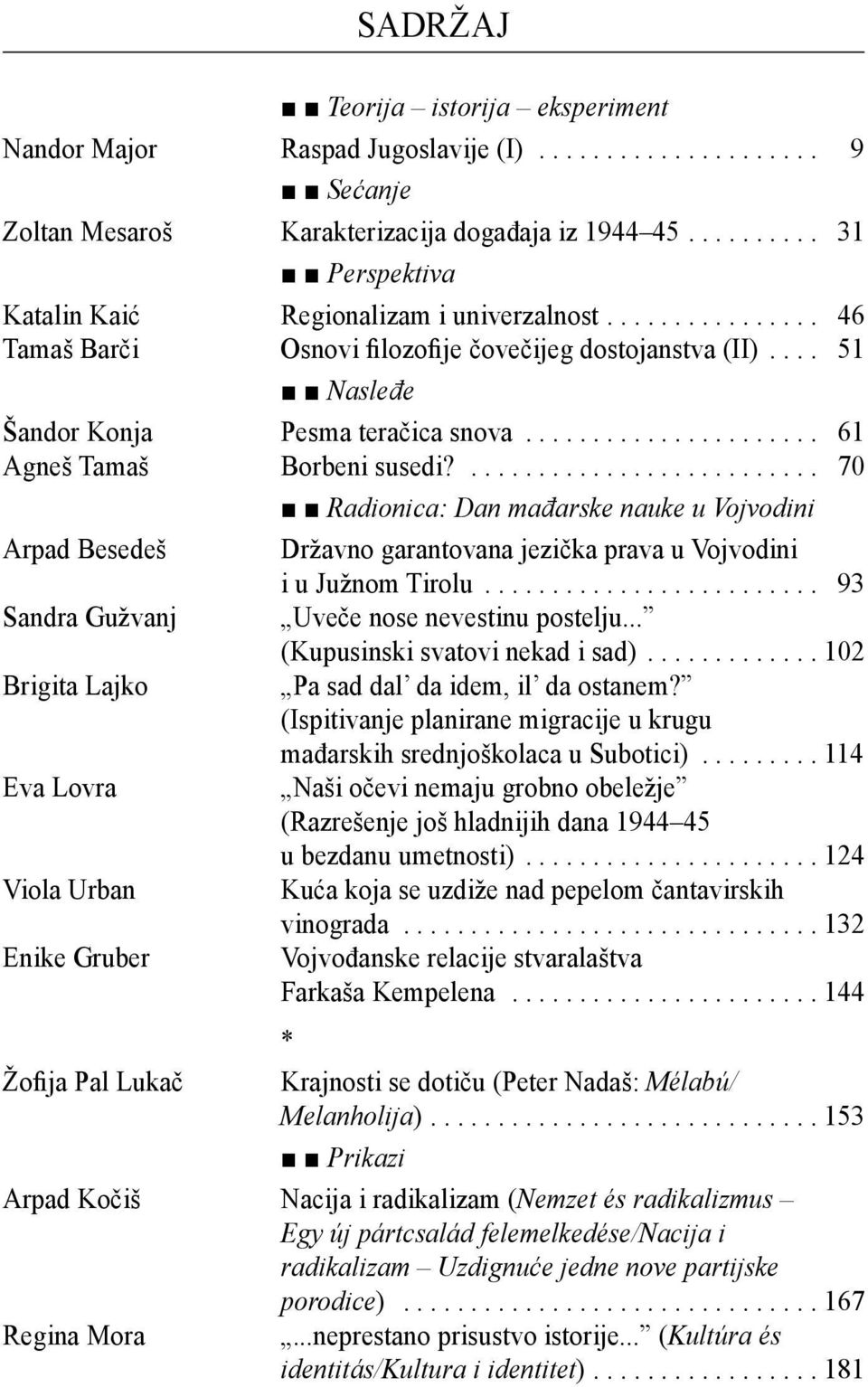 ... 70 Arpad Besedeš Sandra Gužvanj Brigita Lajko Eva Lovra Viola Urban Enike Gruber Radionica: Dan mađarske nauke u Vojvodini Državno garantovana jezička prava u Vojvodini i u Južnom Tirolu.