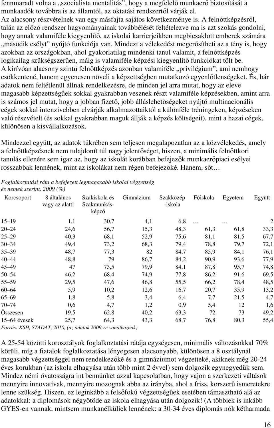 A felnőttképzésről, talán az előző rendszer hagyományainak továbbélését feltételezve ma is azt szokás gondolni, hogy annak valamiféle kiegyenlítő, az iskolai karrierjeikben megbicsaklott emberek