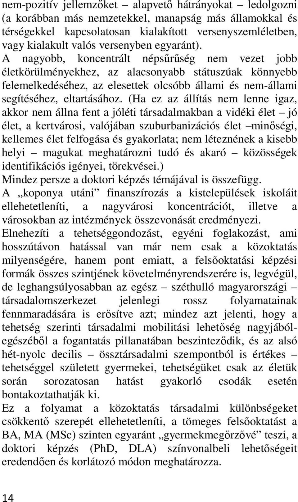 A nagyobb, koncentrált népsűrűség nem vezet jobb életkörülményekhez, az alacsonyabb státuszúak könnyebb felemelkedéséhez, az elesettek olcsóbb állami és nem-állami segítéséhez, eltartásához.