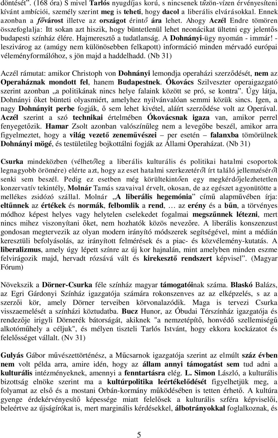 Ahogy Aczél Endre tömören összefoglalja: Itt sokan azt hiszik, hogy büntetlenül lehet neonácikat ültetni egy jelent s budapesti színház élére. Hajmereszt a tudatlanság. A Dohnányi-ügy nyomán - immár!