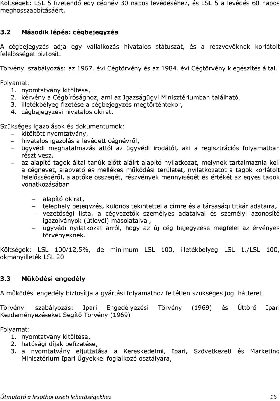 kérvény a Cégbírósághoz, ami az Igazságügyi Minisztériumban található, 3. illetékbélyeg fizetése a cégbejegyzés megtörténtekor, 4. cégbejegyzési hivatalos okirat.